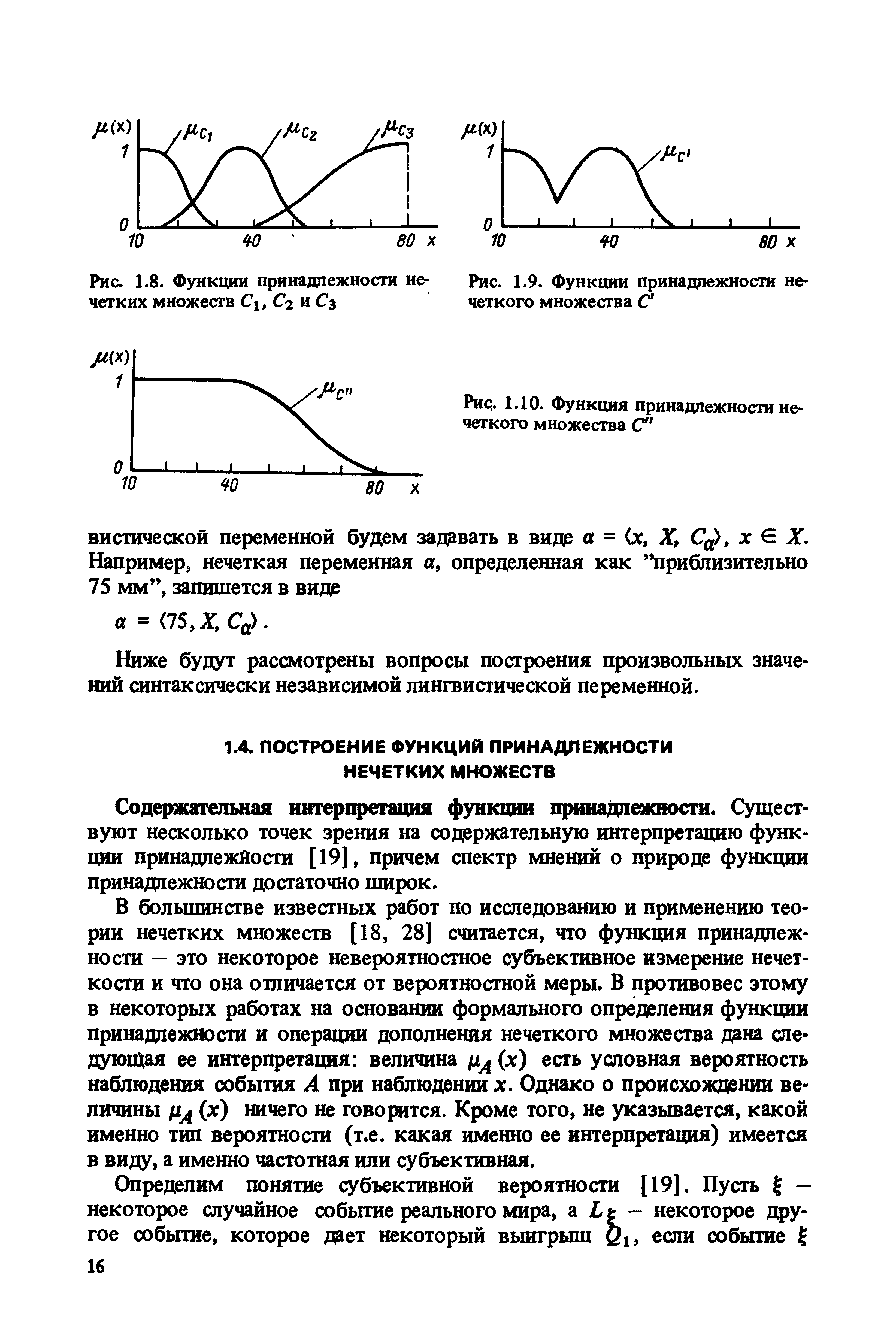 В большинстве известных работ по исследованию и применению теории нечетких множеств [18, 28] считается, что функция принадлежности — это некоторое невероятностное субъективное измерение нечеткости и что она отличается от вероятностной меры. В противовес этому в некоторых работах на основании формального определения функции принадлежности и операции дополнения нечеткого множества дана следующая ее интерпретация величина 1х (х) есть условная вероятность наблюдения события А при наблюдении х. Однако о происхождении величины (х) ничего не говорится. Кроме того, не указывается, какой именно тип вероятности (т.е. какая именно ее интерпретация) имеется в виду, а именно частотная или субъективная.
