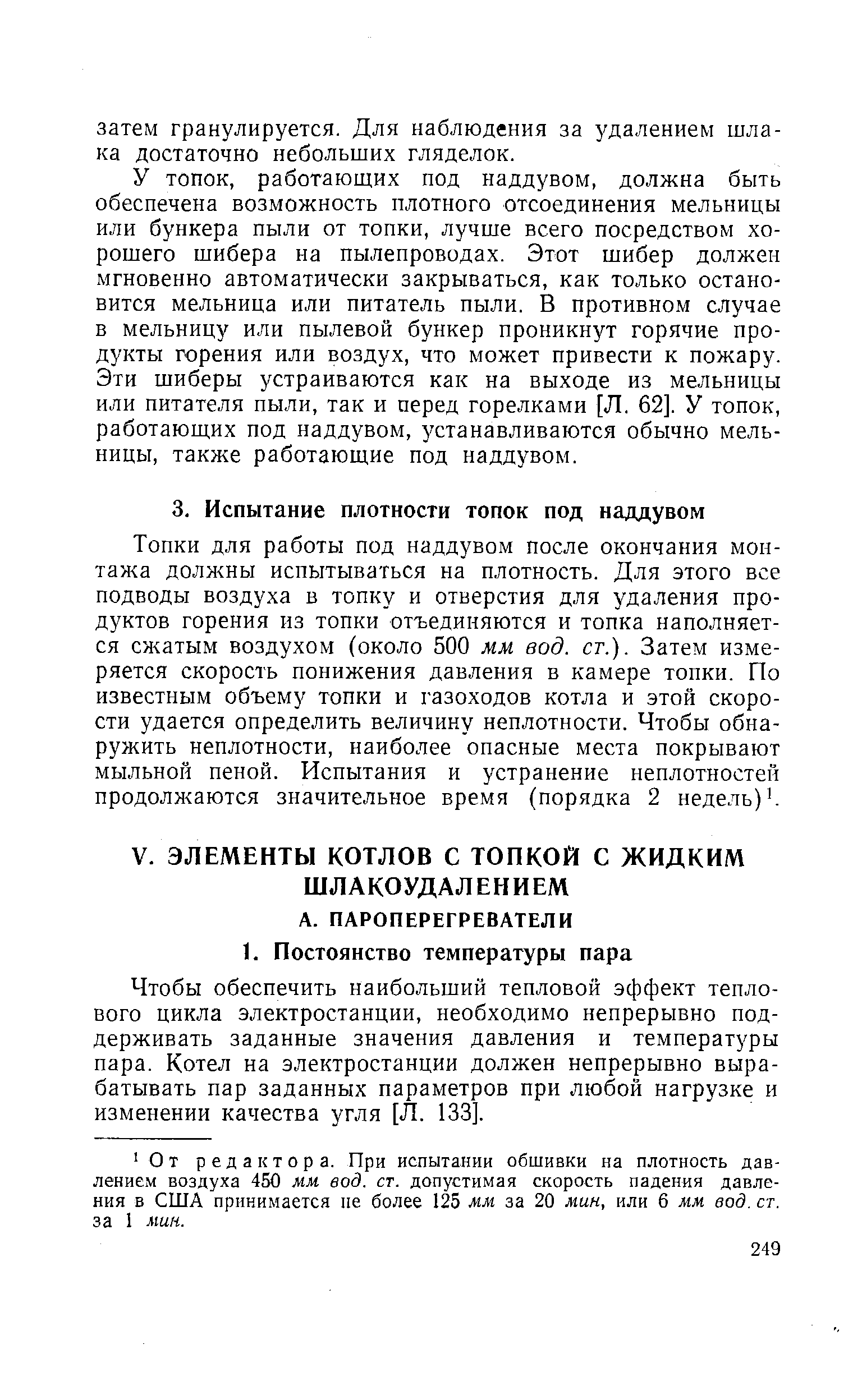 Топки для работы под наддувом после окончания монтажа долн ны испытываться на плотность. Для этого все подводы воздуха в топку и отверстия для удаления продуктов горения из топки отъединяются и топка наполняется сжатым воздухом (около 500 мм вод. ст.). Затем измеряется скорость понижения давления в камере топки. По известным объему топки и газоходов котла и этой скорости удается определить величину неплотности. Чтобы обнаружить неплотности, наиболее опасные места покрывают мыльной пеной. Испытания и устранение неплотностей продолжаются значительное время (порядка 2 недель) .
