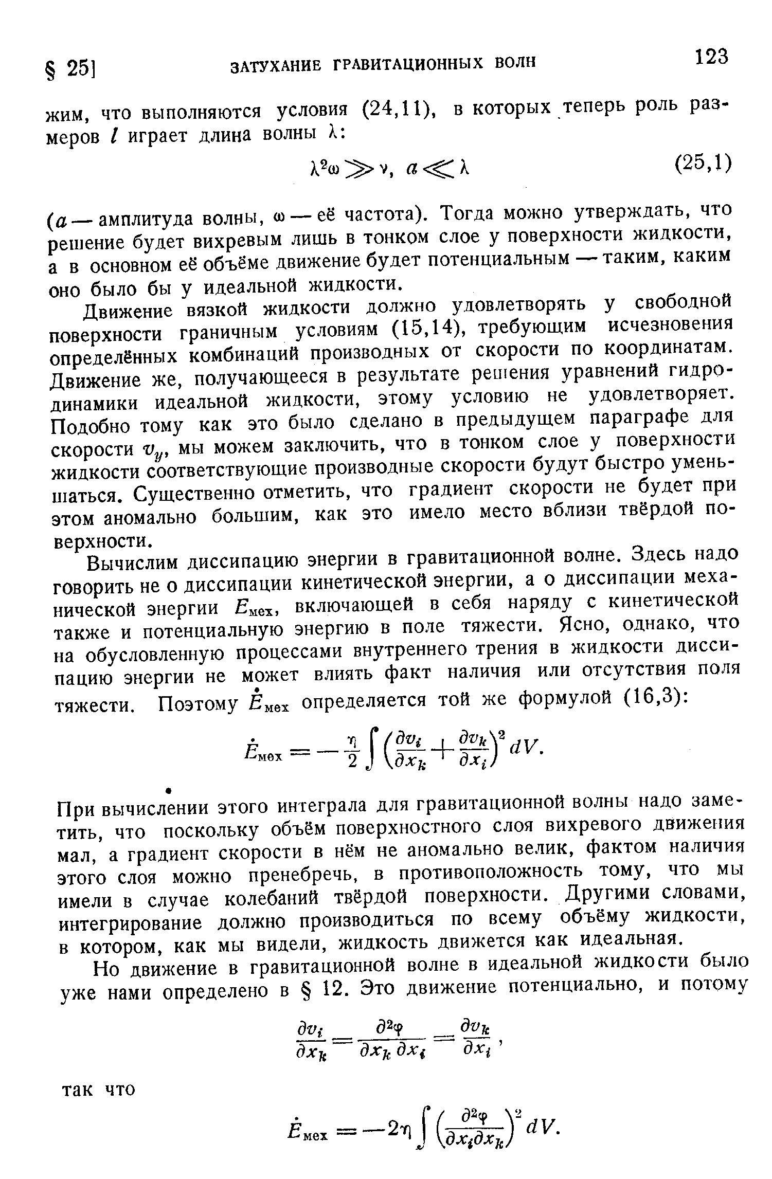 Движение вязкой жидкости должно удовлетворять у свободной поверхности граничным условиям (15,14), требующим исчезновения определённых комбинаций производных от скорости по координатам. Движение же, получающееся в результате решения уравнений гидродинамики идеальной жидкости, этому условию не удовлетворяет. Подобно тому как это было сделано в предыдущем параграфе для скорости Vy, мы можем заключить, что в тонком слое у поверхности жидкости соответствующие производные скорости будут быстро уменьшаться. Существенно отметить, что градиент скорости не будет при этом аномально большим, как это имело место вблизи твёрдой поверхности.
