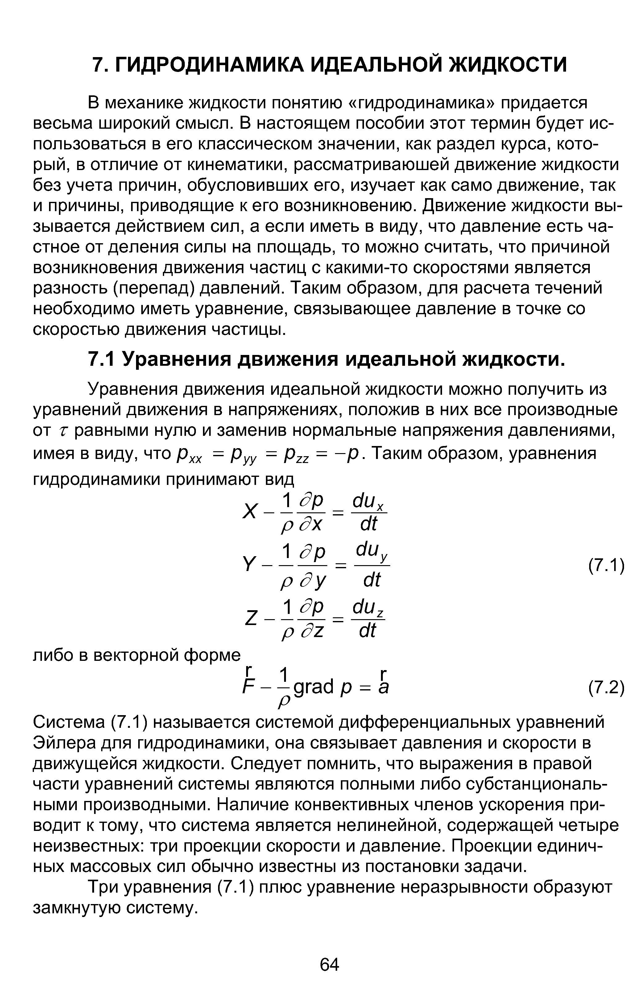 В механике жидкости понятию гидродинамика придается весьма широкий смысл. В настоящем пособии этот термин будет использоваться в его классическом значении, как раздел курса, который, в отличие от кинематики, рассматриваюшей движение жидкости без учета причин, обусловивших его, изучает как само движение, так и причины, приводящие к его возникновению. Движение жидкости вызывается действием сил, а если иметь в виду, что давление есть частное от деления силы на площадь, то можно считать, что причиной возникновения движения частиц с какими-то скоростями является разность (перепад) давлений. Таким образом, для расчета течений необходимо иметь уравнение, связывающее давление в точке со скоростью движения частицы.
