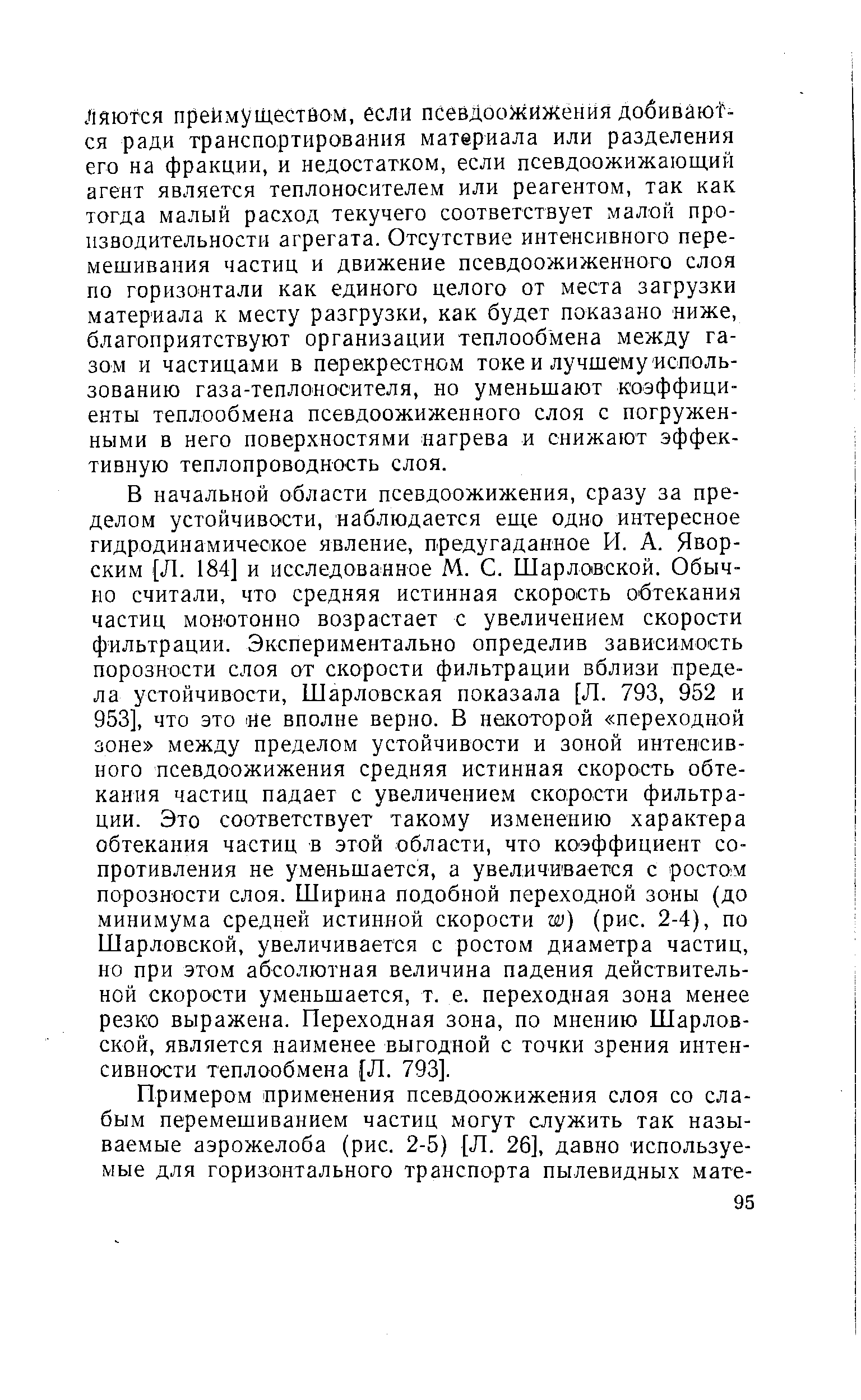 В начальной области псевдоожижения, сразу за пределом устойчивости, наблюдается еще одно интересное гидродинамическое явление, предугаданное И. А. Яворским Л. 184] и исследованное М. С. Шарловской. Обычно считали, что средняя истинная скорость обтекания частиц монотонно возрастает с увеличением скорости фильтрации. Экспериментально определив зависимость порозности слоя от скорости фильтрации вблизи предела устойчивости, Шарловская показала [Л. 793, 952 и 953], что это не вполне верно. В некоторой переходной зоне между пределом устойчивости и зоной интенсивного псевдоожижения средняя истинная скорость обтекания частиц падает с увеличением скорости фильтрации. Это соответствует такому изменению характера обтекания частиц в этой области, что коэффициент сопротивления не уменьшается, а увеличивается с ростом порозности слоя. Ширина подобной переходной зоны (до минимума средней истинной скорости w) (рис. 2-4), по Шарловской, увеличивается с ростом диаметра частиц, но при этом абсолютная величина падения действительной скорости уменьшается, т. е. переходная зона менее резко выражена. Переходная зона, по мнению Шарловской, является наименее выгодной с точки зрения интенсивности теплообмена [Л. 793].
