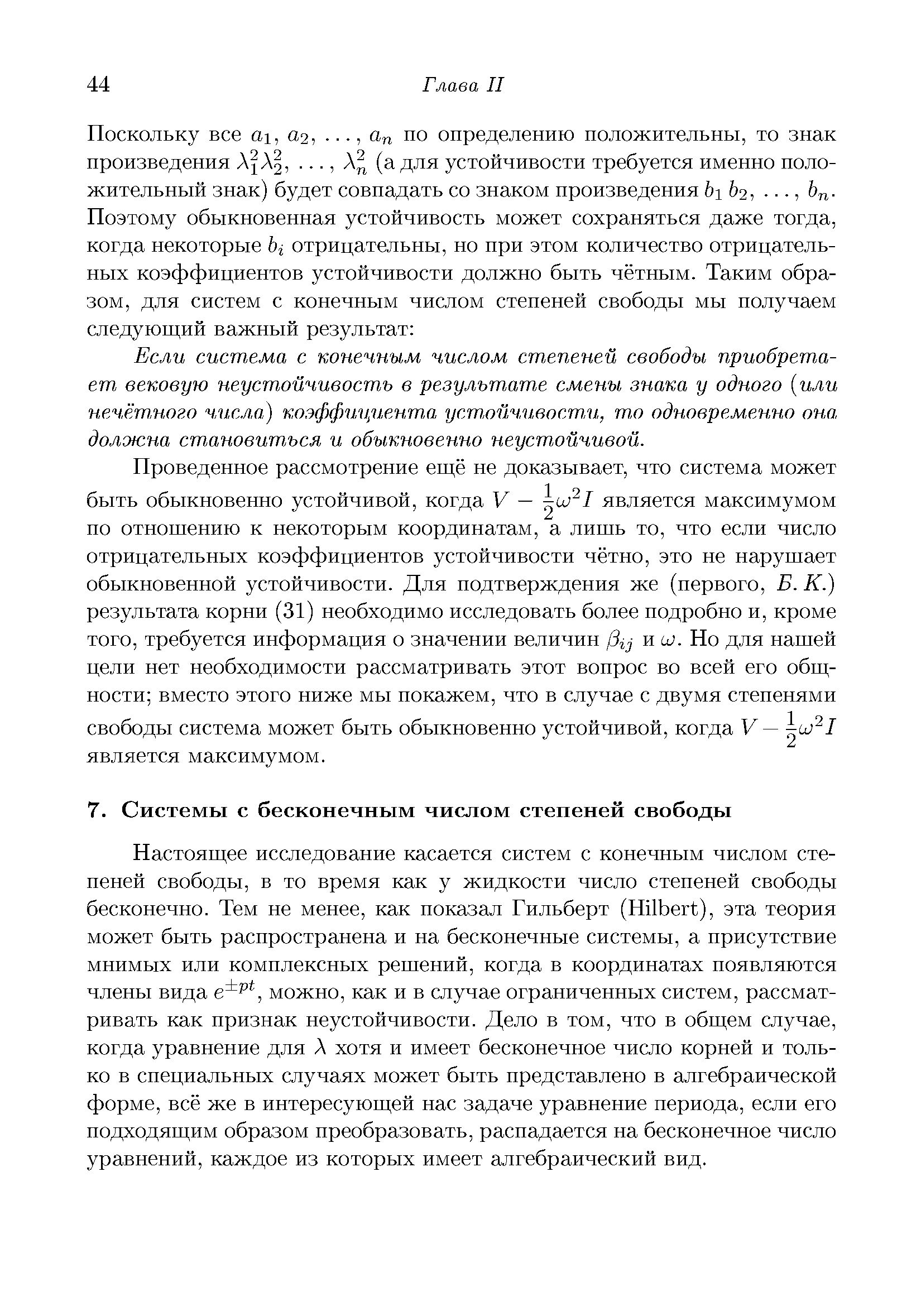 Настоящее исследование касается систем с конечным числом степеней свободы, в то время как у жидкости число степеней свободы бесконечно. Тем не менее, как показал Гильберт (Hilbert), эта теория может быть распространена и на бесконечные системы, а присутствие мнимых или комплексных решений, когда в координатах появляются члены вида можно, как и в случае ограниченных систем, рассматривать как признак неустойчивости. Дело в том, что в общем случае, когда уравнение для Л хотя и имеет бесконечное число корней и только в специальных случаях может быть представлено в алгебраической форме, всё же в интересующей нас задаче уравнение периода, если его подходящим образом преобразовать, распадается на бесконечное число уравнений, каждое из которых имеет алгебраический вид.
