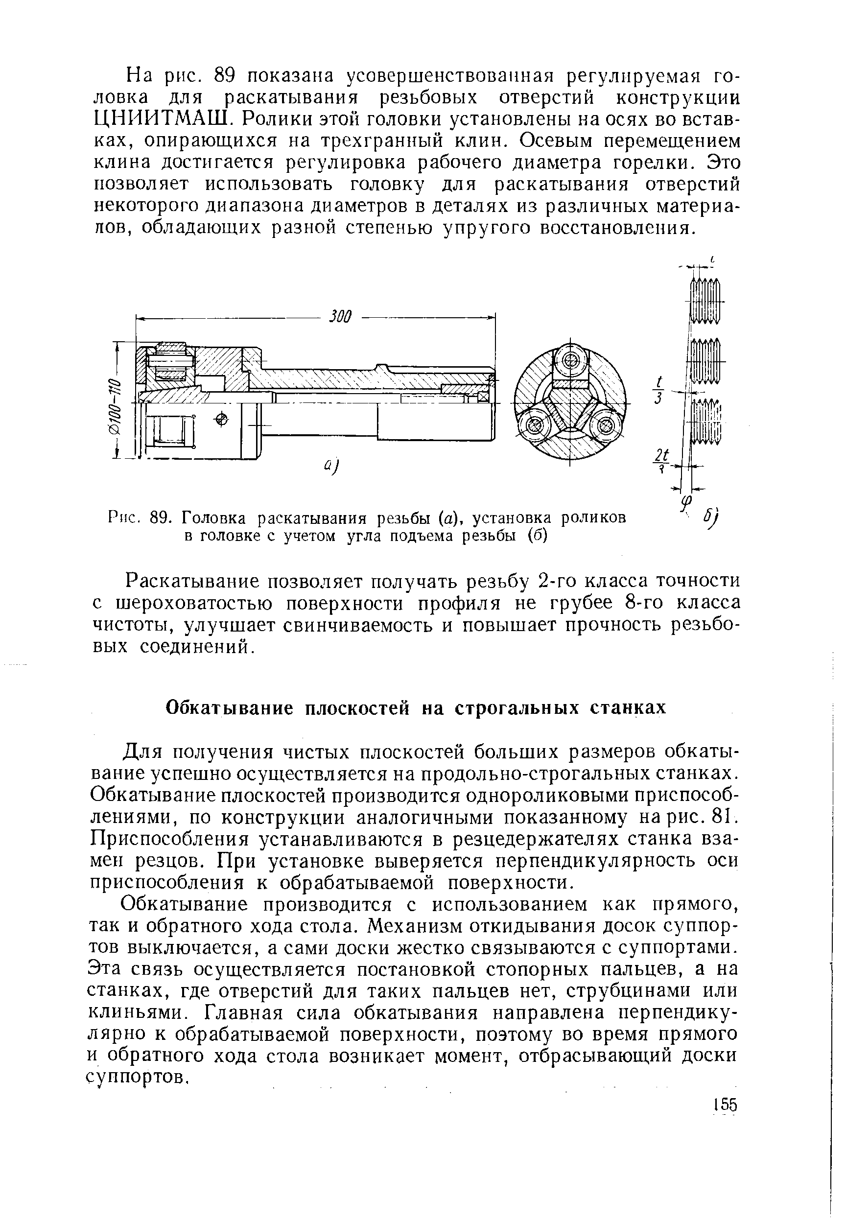 Для получения чистых плоскостей больших размеров обкатывание успешно осуществляется на продольно-строгальных станках. Обкатывание плоскостей производится однороликовыми приспособлениями, по конструкции аналогичными показанному на рис. 81. Приспособления устанавливаются в резцедержателях станка взамен резцов. При установке выверяется перпендикулярность оси приспособления к обрабатываемой поверхности.
