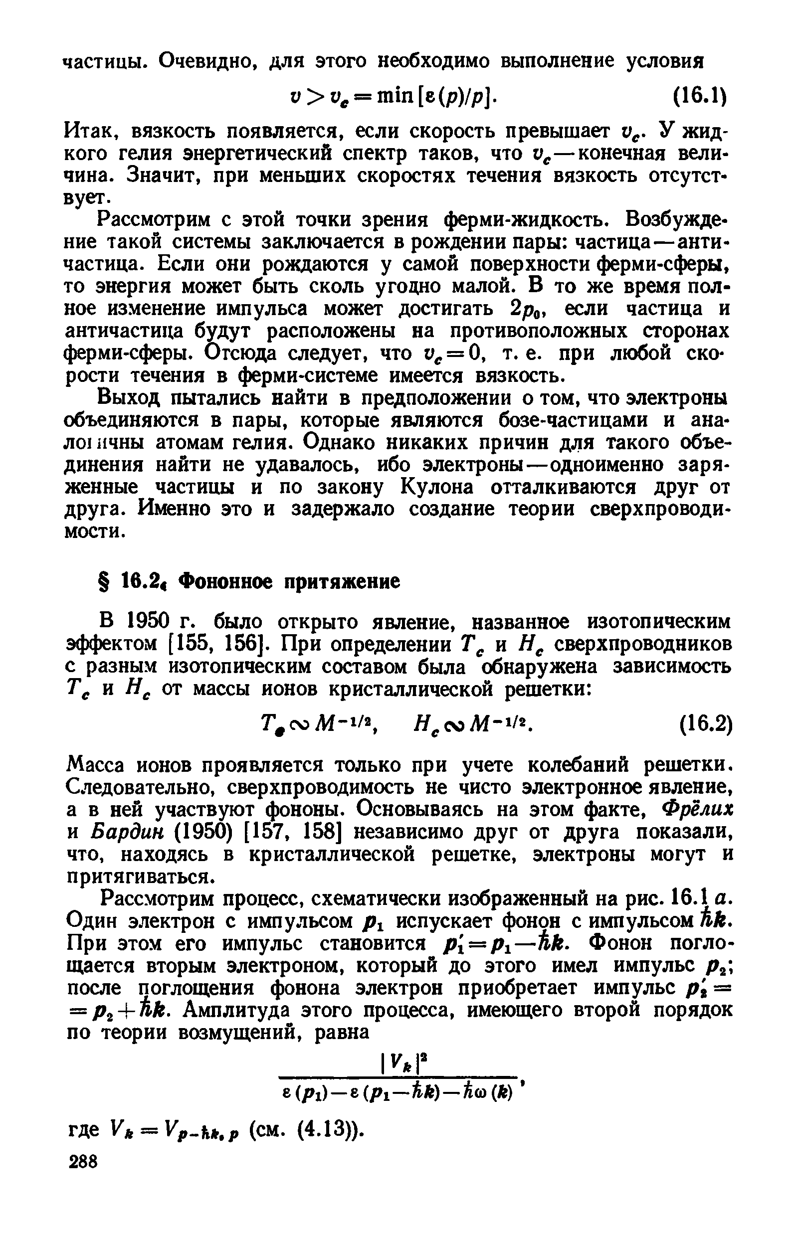 Масса ионов проявляется только при учете колебаний решетки. Следовательно, сверхпроводимость не чисто электронное явление, а в ней участвуют фононы. Основываясь на эгом факте, Фрёлих и Бардин (1950) [157, 158] независимо друг от друга показали, что, находясь в кристаллической решетке, электроны могут и притягиваться.
