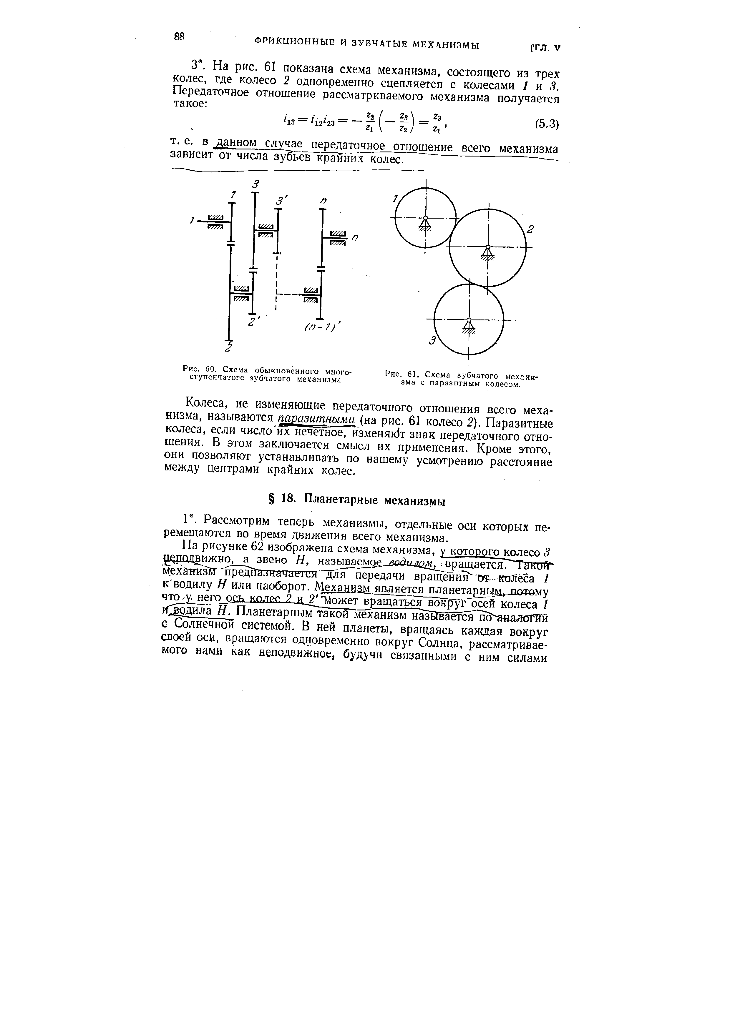 Колеса, не изменяющие передаточного отношения всего механизма, называются паразитными (на рис. 61 колесо 2). Паразитные колеса, если число их нечетное, изменяк1т знак передаточного отношения. В этом заключается смысл их применения. Кроме этого, они позволяют устанавливать по нашему усмотрению расстояние между центрами крайних колес.
