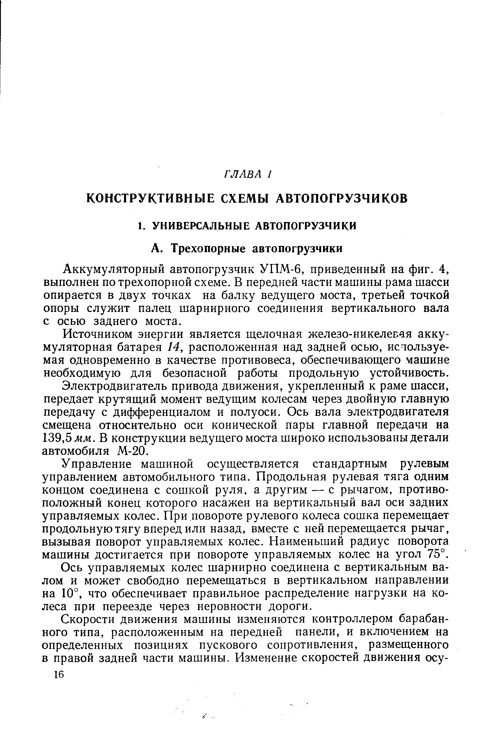 Аккумуляторный автопогрузчик УПМ-6, приведенный на фиг. 4, выполнен по трехопорной схеме. В передней части машины рама шасси опирается в двух точках на балку ведущего моста, третьей точкой опоры служит палец шарнирного соединения вертикального вала с осью заднего моста.
