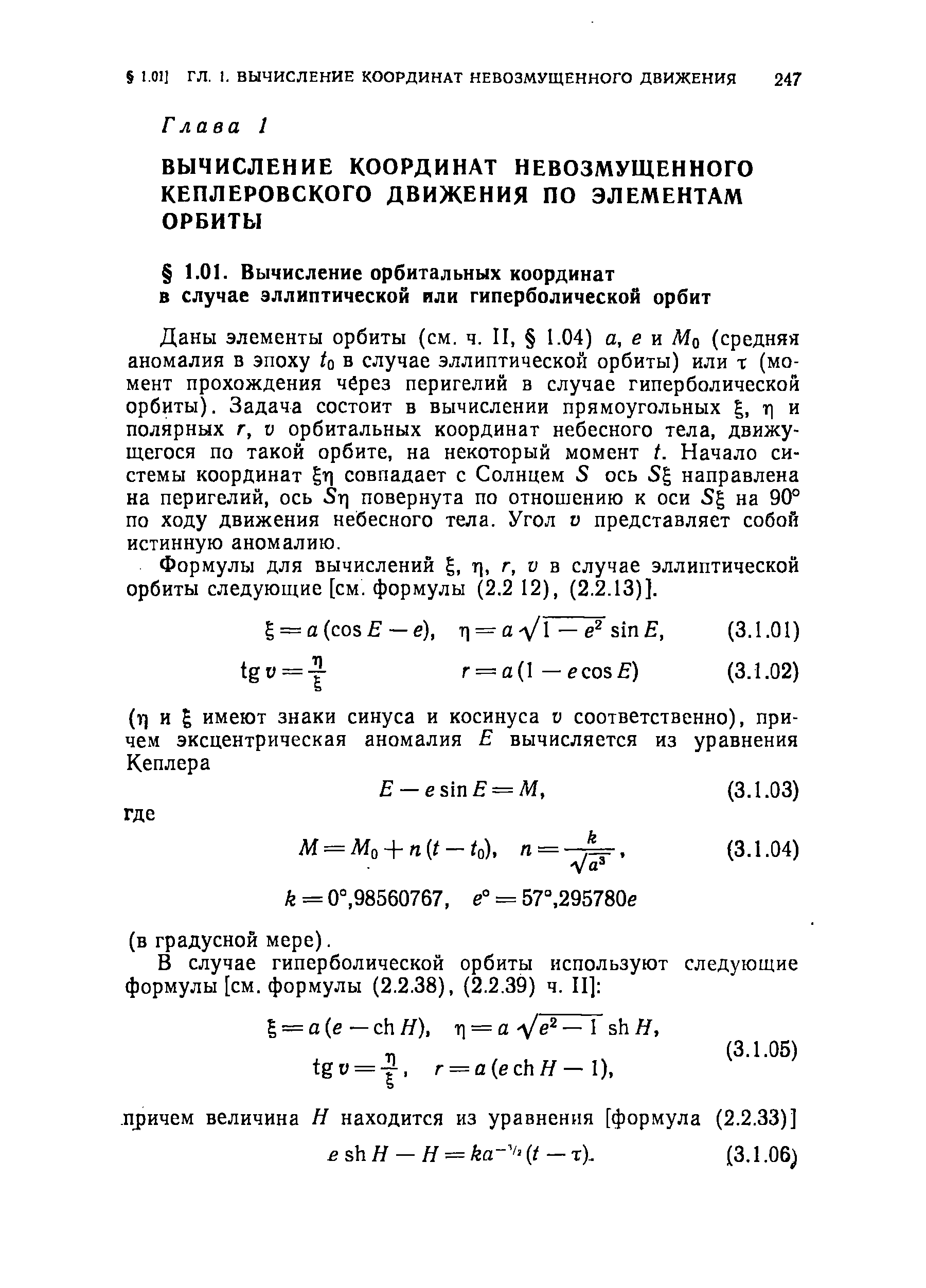 Даны элементы орбиты (см. ч. II, 1.04) а, е к Mq (средняя аномалия в эпоху to в случае эллиптической орбиты) или т (момент прохождения через перигелий в случае гиперболической орбиты). Задача состоит в вычислении прямоугольных т] и полярных г, V орбитальных координат небесного тела, движущегося по такой орбите, на некоторый момент t. Начало системы координат т) совпадает с Солнцем S ось Sg направлена на перигелий, ось 5т] повернута по отношению к оси 5 на 90° по ходу движения небесного тела. Угол v представляет собой истинную аномалию.
