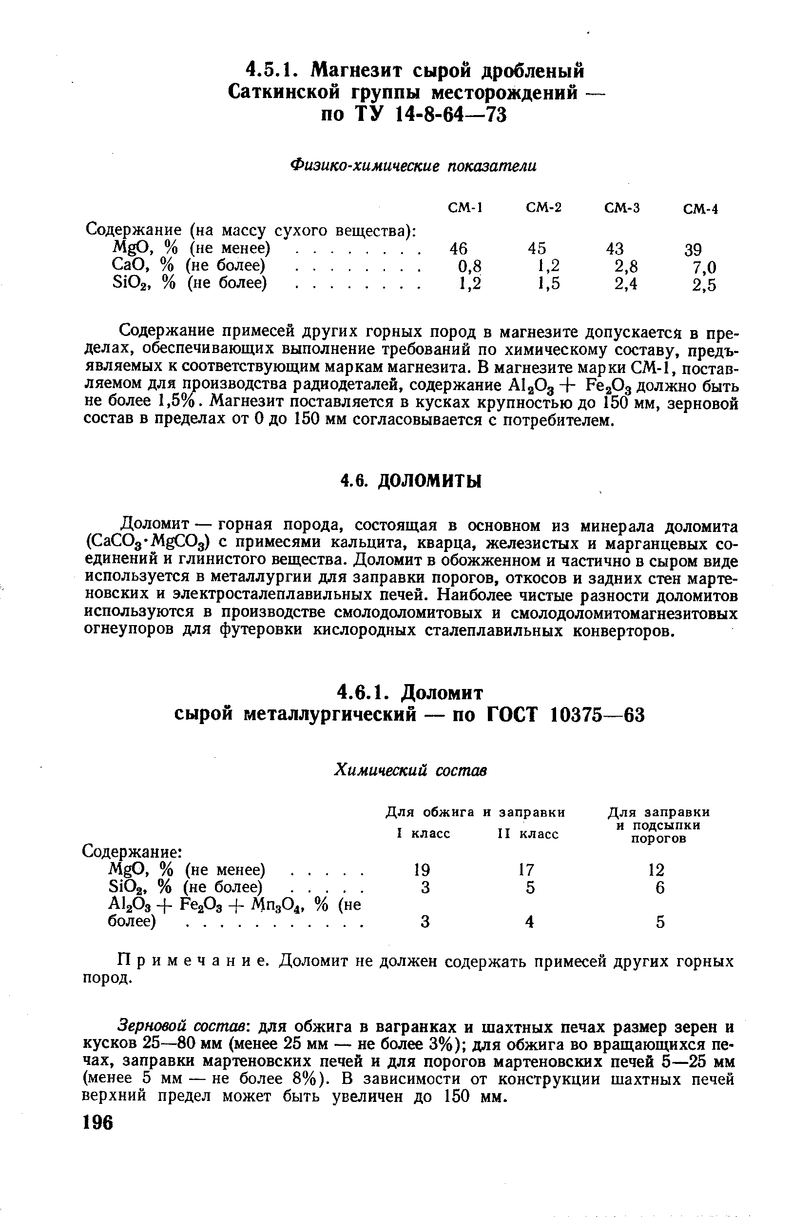 Содержание примесей других горных пород в магнезите допускается в пределах, обеспечивающих выполнение требований по химическому составу, предъявляемых к соответствующим маркам магнезита. В магнезите марки СМ-1, поставляемом для производства радиодеталей, содержание AlaOg + РегОд должно быть не более 1,5%. Магнезит поставляется в кусках крупностью до 150 мм, зерновой состав в пределах от О до 150 мм согласовывается с потребителем.
