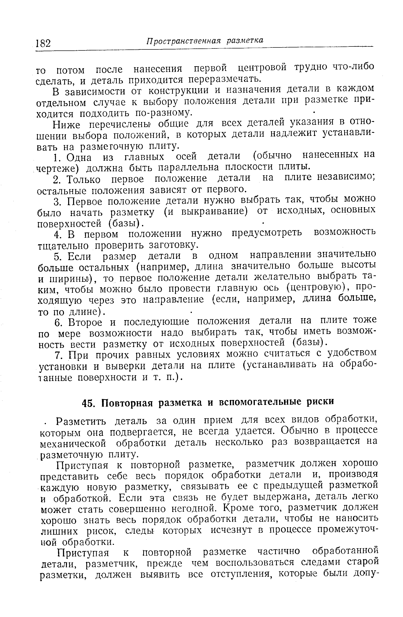 Приступая к повторной разметке, разметчик должен хорошо представить себе весь порядок обработки детали и, производя каждую новую разметку, связывать ее с предыдущей разметкой и обработкой. Если эта связь не будет выдержана, деталь легко может стать совершенно негодной. Кроме того, разметчик должен хорошо знать весь порядок обработки детали, чтобы не наносить лишних рисок, следы которых исчезнут в процессе промежуточной обработки.
