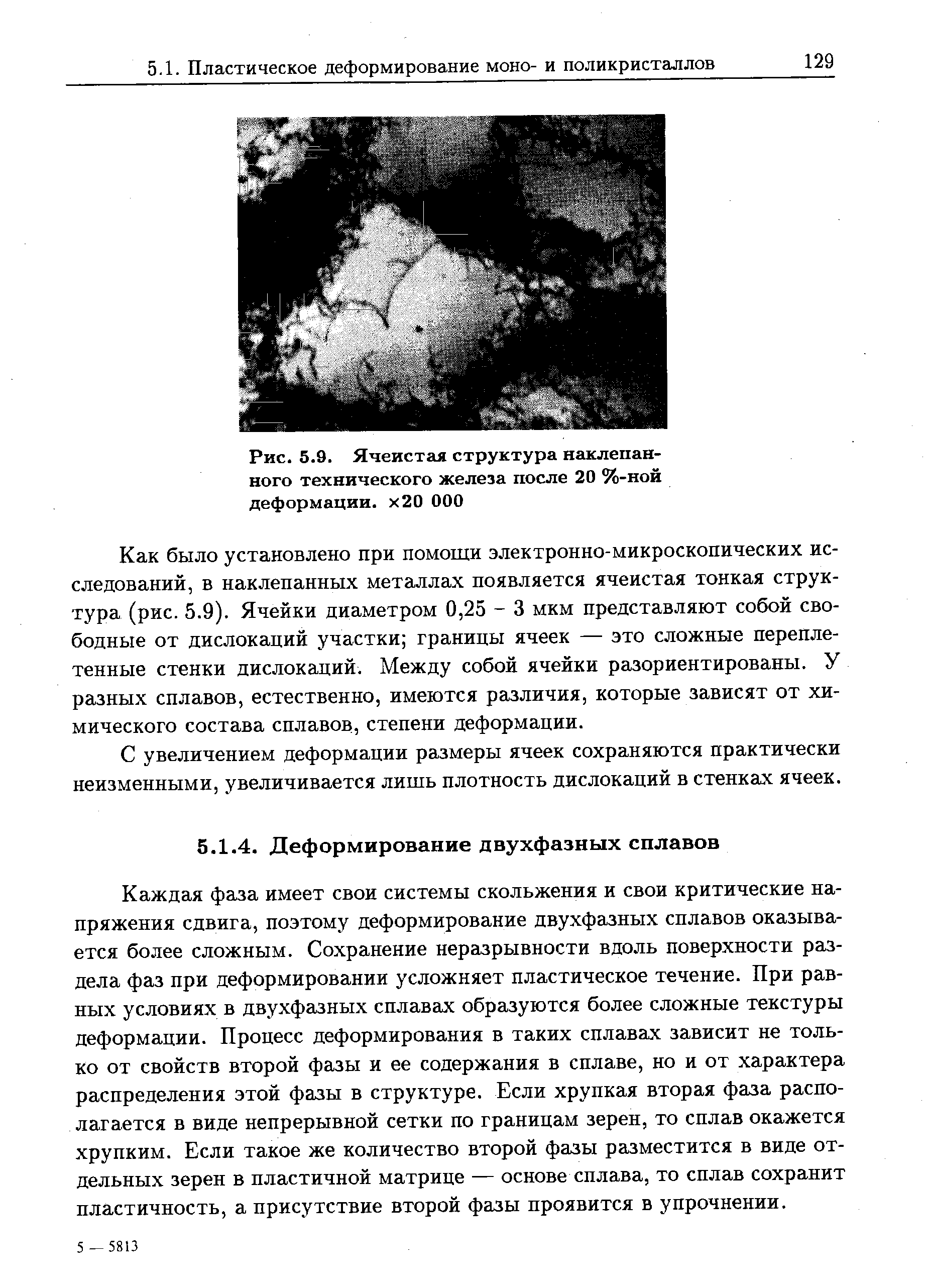 Каждая фаза имеет свои системы скольжения и свои критические напряжения сдвига, поэтому деформирование двухфазных сплавов оказывается более сложным. Сохранение неразрывности вдоль поверхности раздела фаз при деформировании усложняет пластическое течение. При равных условиях в двухфазных сплавах образуются более сложные текстуры деформации. Процесс деформирования в таких сплавах зависит не только от свойств второй фазы и ее содержания в сплаве, но и от характера распределения этой фазы в структуре. Если хрупкая вторая фаза располагается в виде непрерывной сетки по границам зерен, то сплав окажется хрупким. Если такое же количество второй фазы разместится в виде отдельных зерен в пластичной матрице — основе сплава, то сплав сохранит пластичность, а присутствие второй фазы проявится в упрочнении.
