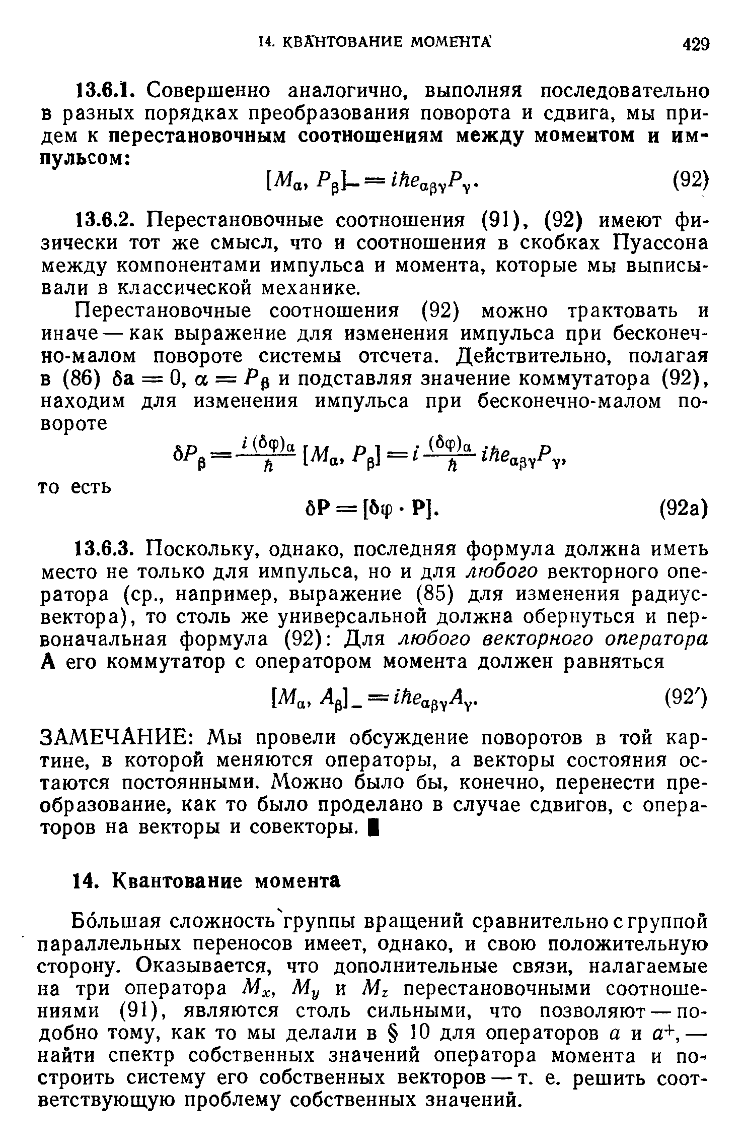 Ббльшая сложность группы вращений сравнительно с группой параллельных переносов имеет, однако, и свою положительную сторону. Оказывается, что дополнительные связи, налагаемые на три оператора М , Му и Мг перестановочными соотношениями (91), являются столь сильными, что позволяют — подобно тому, как то мы делали в 10 для операторов а и а+, найти спектр собственных значений оператора момента и построить систему его собственных векторов — т. е. решить соответствующую проблему собственных значений.
