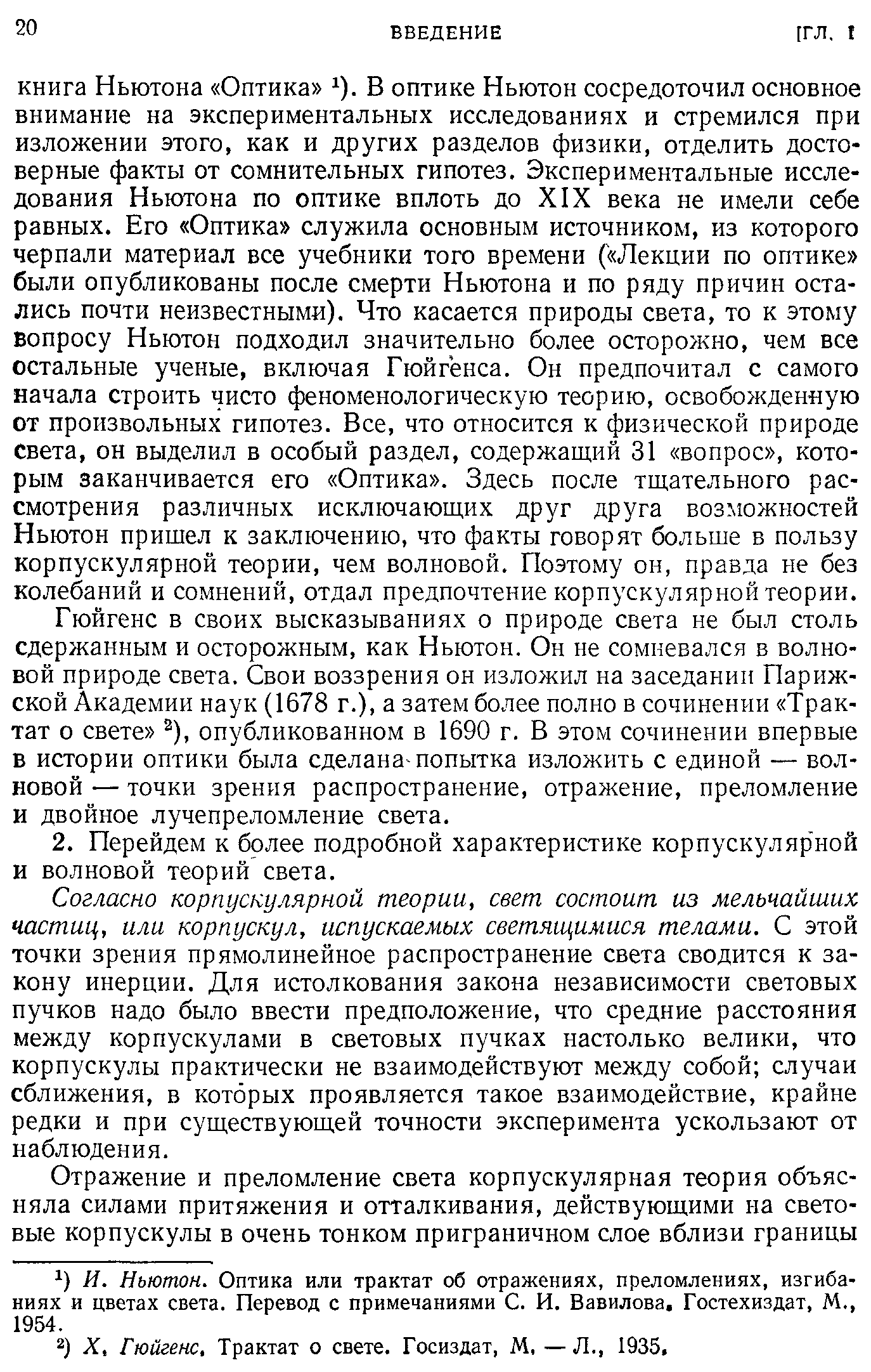 Гюйгенс в своих высказываниях о природе света не был столь сдержанным и осторожным, как Ньютон. Он не сомневался в волновой природе света. Свои воззрения он изложил на заседании Парижской Академии наук (1678 г.), а затем более полно в сочинении Трактат о свете ), опубликованном в 1690 г. В этом сочинении впервые в истории оптики была сделана-попытка изложить с единой — волновой — точки зрения распространение, отражение, преломление и двойное лучепреломление света.
