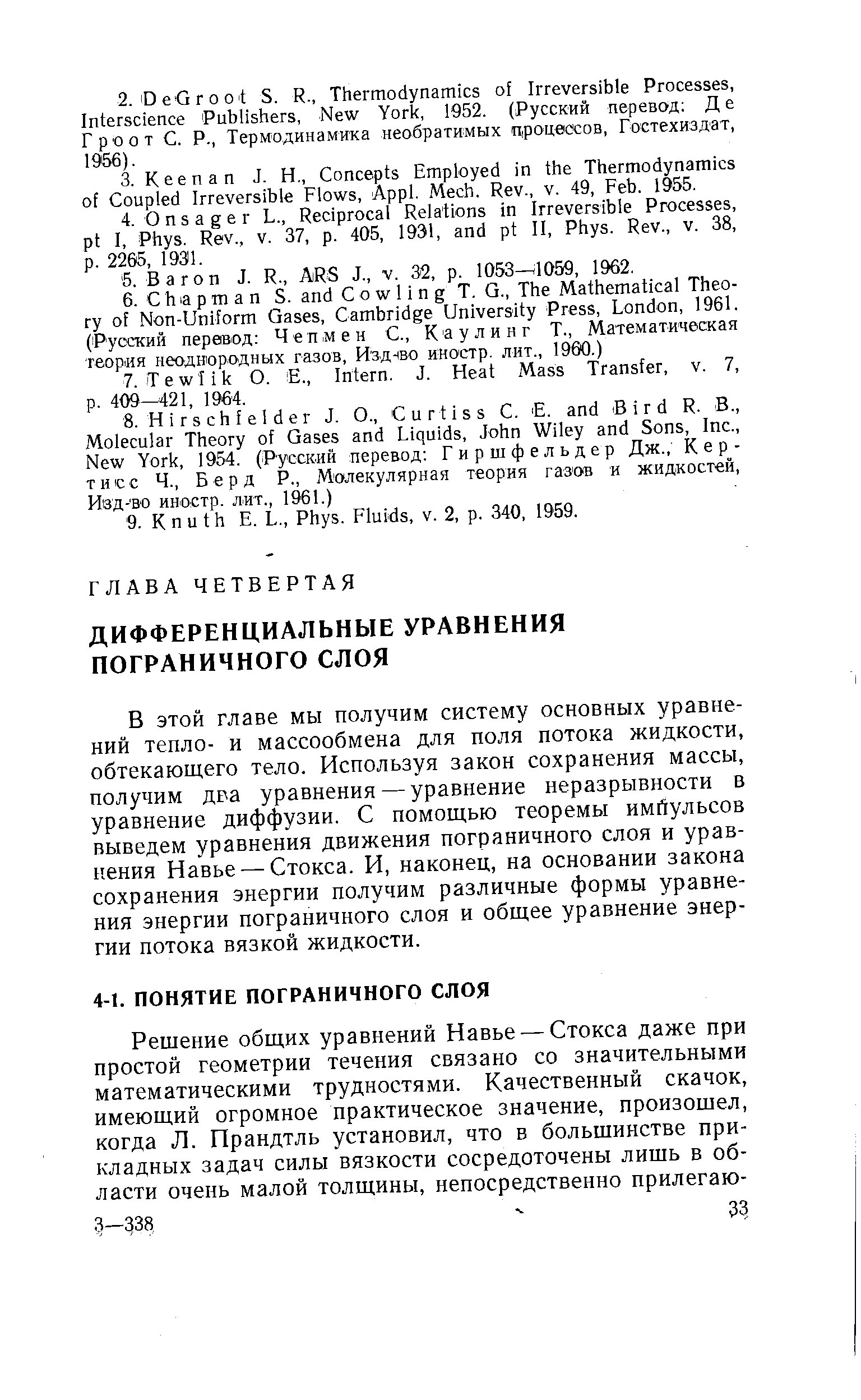 В этой главе мы получим систему основных уравнений тепло- и массообмена для поля потока жидкости, обтекающего тело. Используя закон сохранения массы, получим дра уравнения — уравнение неразрывности в уравнение диффузии. С помощью теоремы имйульсов выведем уравнения движения пограничного слоя и уравнения Навье — Стокса. И, наконец, на основании закона сохранения энергии получим различные формы уравнения энергии пограничного слоя и общее уравнение энергии потока вязкой жидкости.
