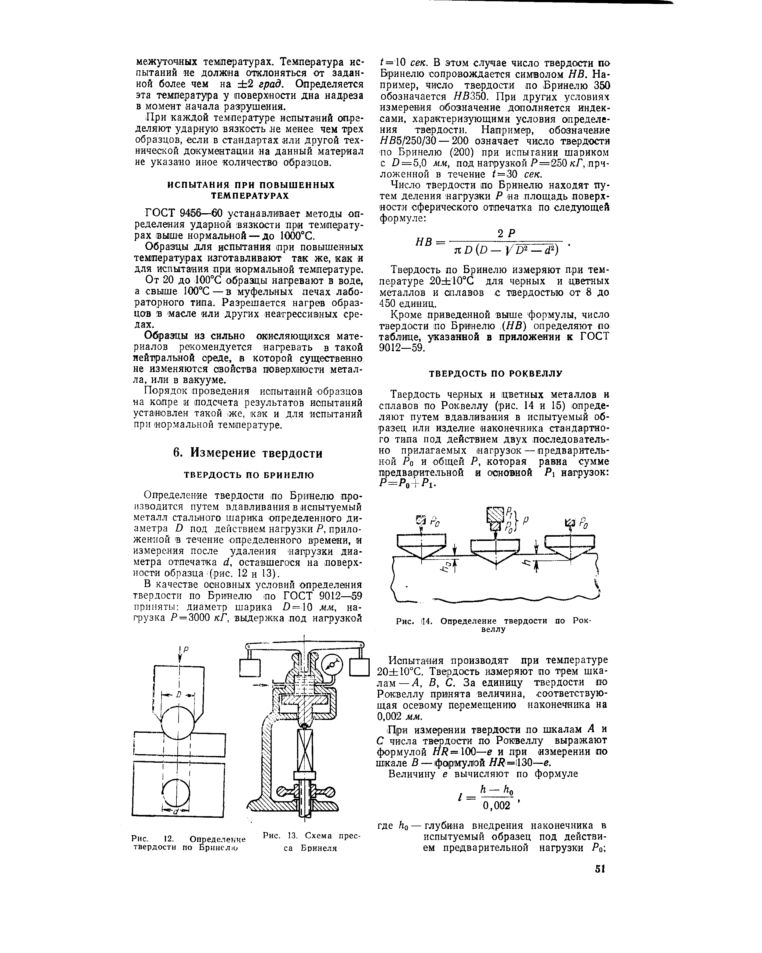 Определение твердости. по Бринелю производится путем вдавливания в испытуемый металл сталшого шарика определенного диаметра О под действием нагрузки Р, приложенной в течение определенного времени, и измерения после удаления нагрузки диаметра отпечатка й, оставшегося на поверхноста образца (рис. 12 и 13).
