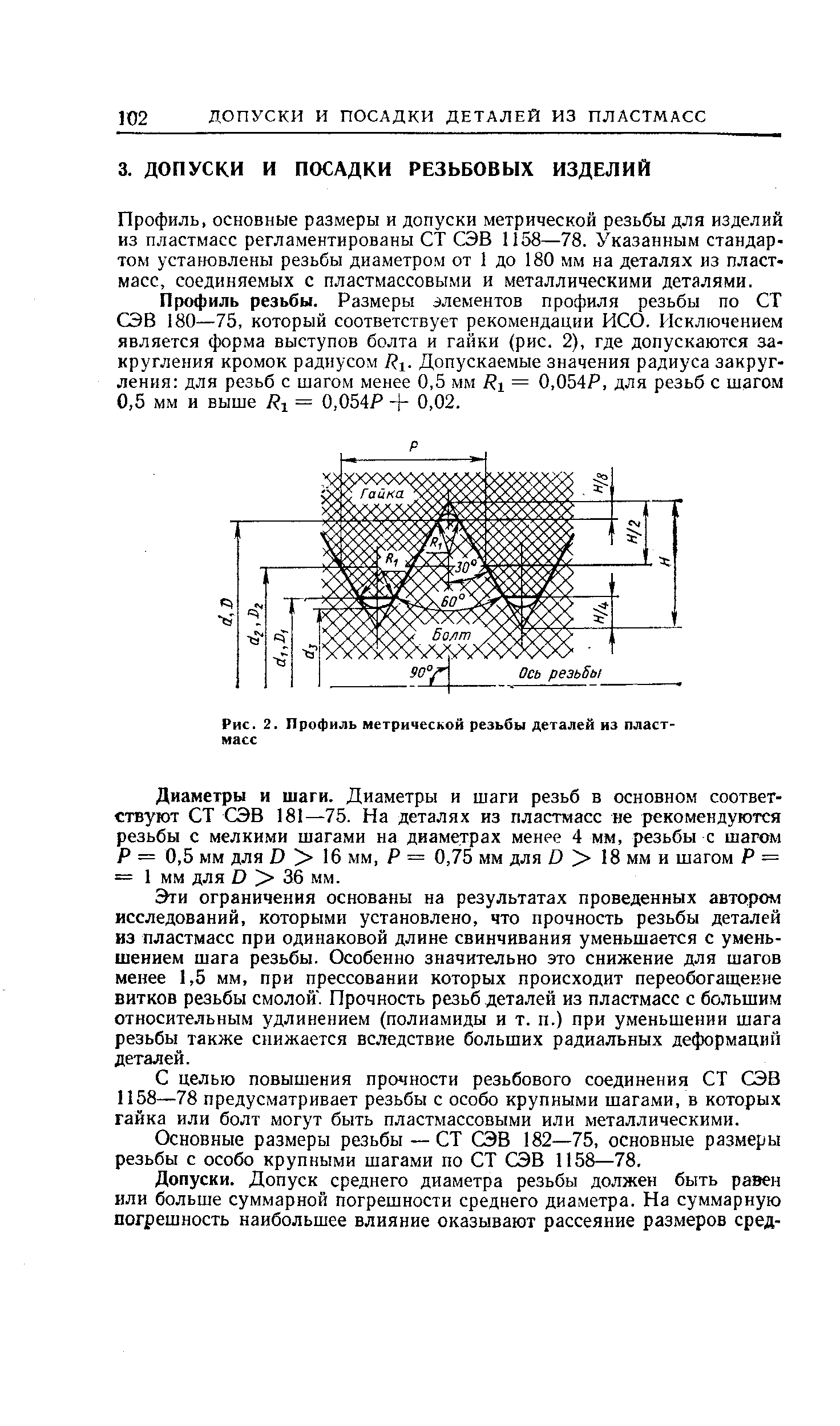 Профиль, основные размеры и допуски метрической резьбы для изделий из пластмасс регламентированы СТ СЭВ 1158—78. Указанным стандартом устатовлены резьбы диаметром от 1 до 180 мм на деталях из пластмасс, соединяемых с пластмассовыми и металлическими деталями.
