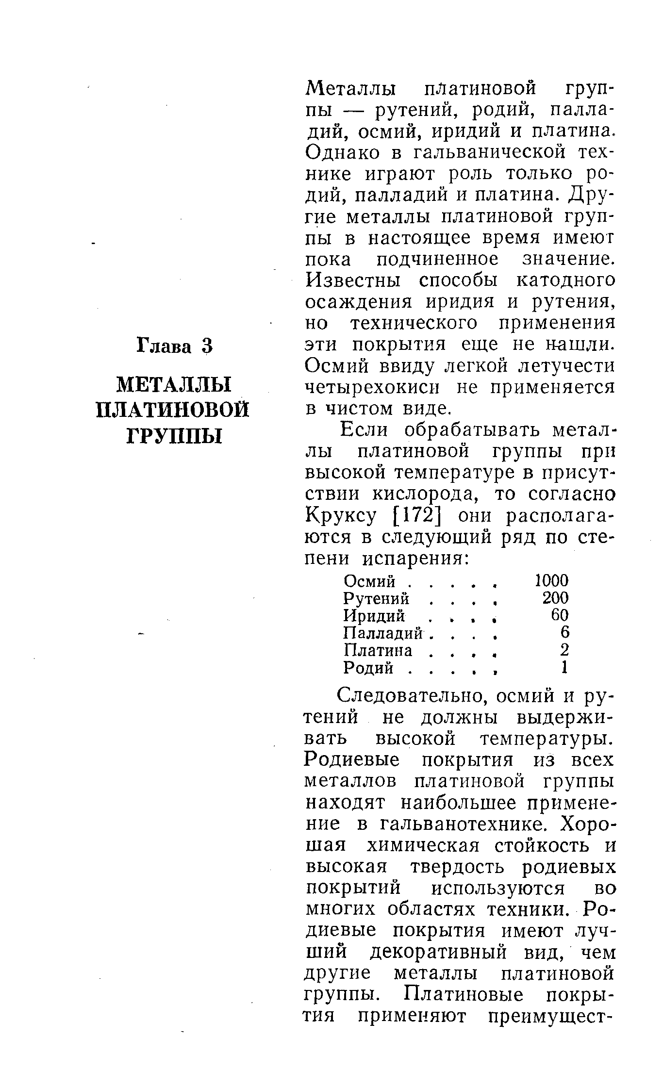 Металлы платиновой группы — рутений, родий, палладий, осмий, иридий и платина. Однако в гальванической технике играют роль только родий, палладий и платина. Другие металлы платиновой группы в настоящее время имеют пока подчиненное значение. Известны способы катодного осаждения иридия и рутения, но технического применения эти покрытия еще не нашли. Осмий ввиду легкой летучести четырехокисн не применяется в чистом виде.
