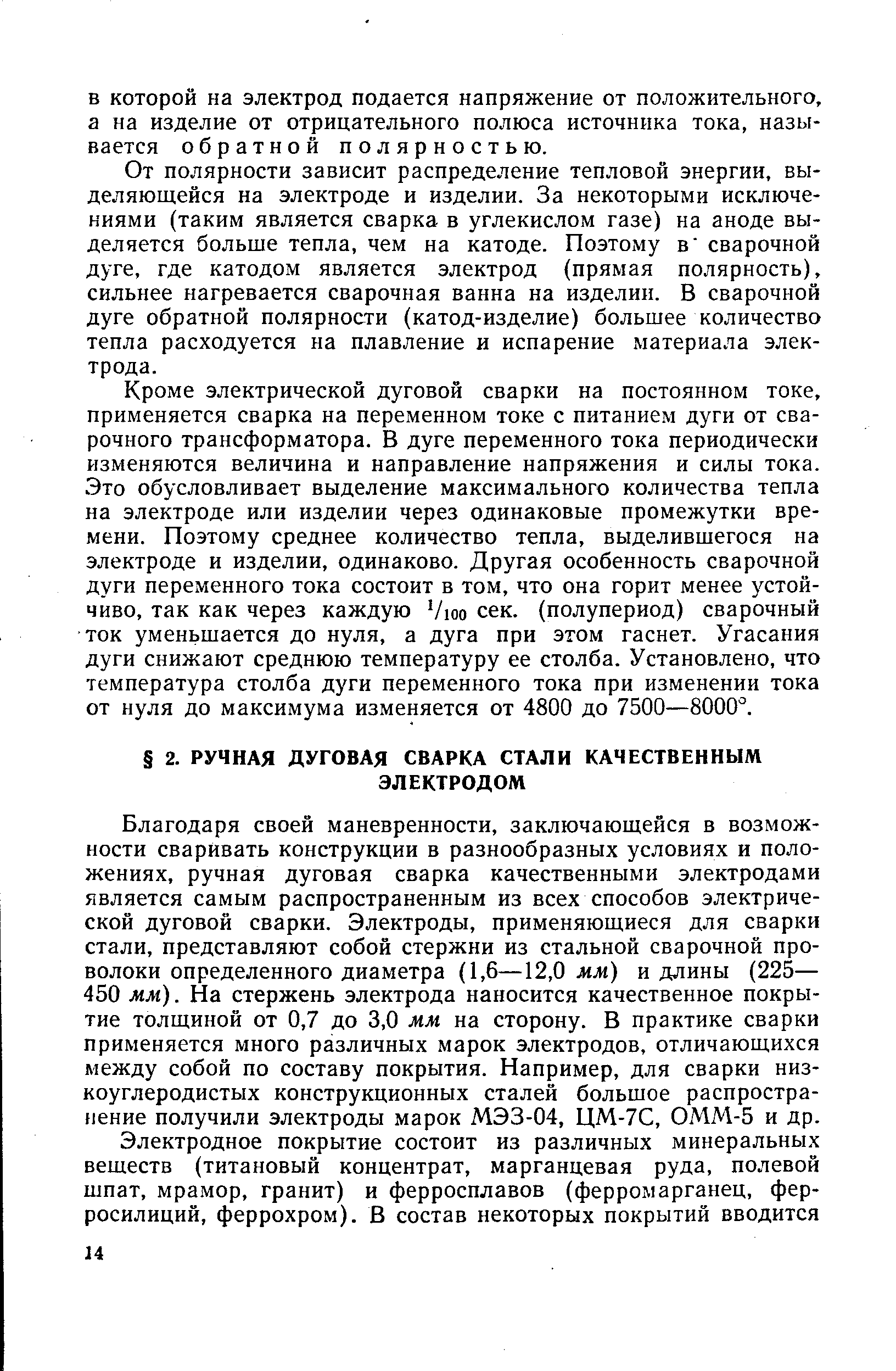 Благодаря своей маневренности, заключающейся в возможности сваривать конструкции в разнообразных условиях и положениях, ручная дуговая сварка качественными электродами является самым распространенным из всех способов электрической дуговой сварки. Электроды, применяющиеся для сварки стали, представляют собой стержни из стальной сварочной проволоки определенного диаметра (1,6—12,0 мм) и длины (225— 450 мм). На стержень электрода наносится качественное покрытие толщиной от 0,7 до 3,0 мм на сторону. В практике сварки применяется много различных марок электродов, отличающихся между собой по составу покрытия. Например, для сварки низкоуглеродистых конструкционных сталей большое распространение получили электроды марок МЭЗ-04, ЦМ-7С, ОММ-5 и др.
