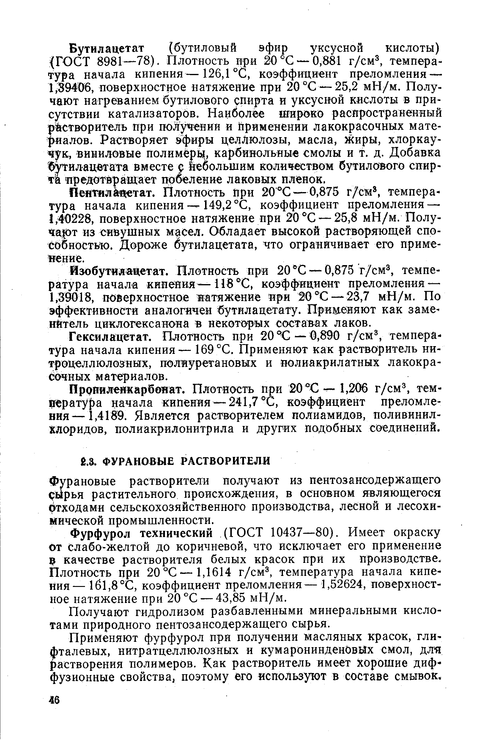 Фурфурол технический (ГОСТ 10437—80). Имеет окраску от слабо-желтой до коричневой, что исключает его применение 9 качестве растворителя белых красок при их производстве. Плотность при 20 С—1,1614 г/см , температура начала кипения— 1б1,8°С, коэффициент преломления— 1,52624, поверхност-иое натяжение при 20 °С — 43,85 мН/м.
