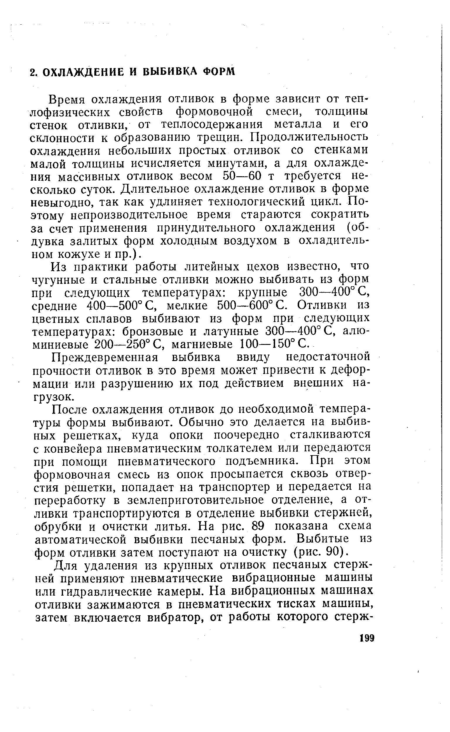 Время охлаждения отливок в форме зависит от теплофизических свойств формовочной смеси, толщины стенок отливки, от теплосодержания металла и его склонности к образованию трещин. Продолжительность охлаждения небольших простых отливок со стенками малой толщины исчисляется минутами, а для охлаждения массивных отливок весом 50—60 т требуется несколько суток. Длительное охлаждение отливок в форме невыгодно, так как удлиняет технологический цикл. Поэтому непроизводительное время стараются сократить за счет применения принудительного охлаждения (обдувка залитых форм холодным воздухом в охладительном кожухе и пр.).
