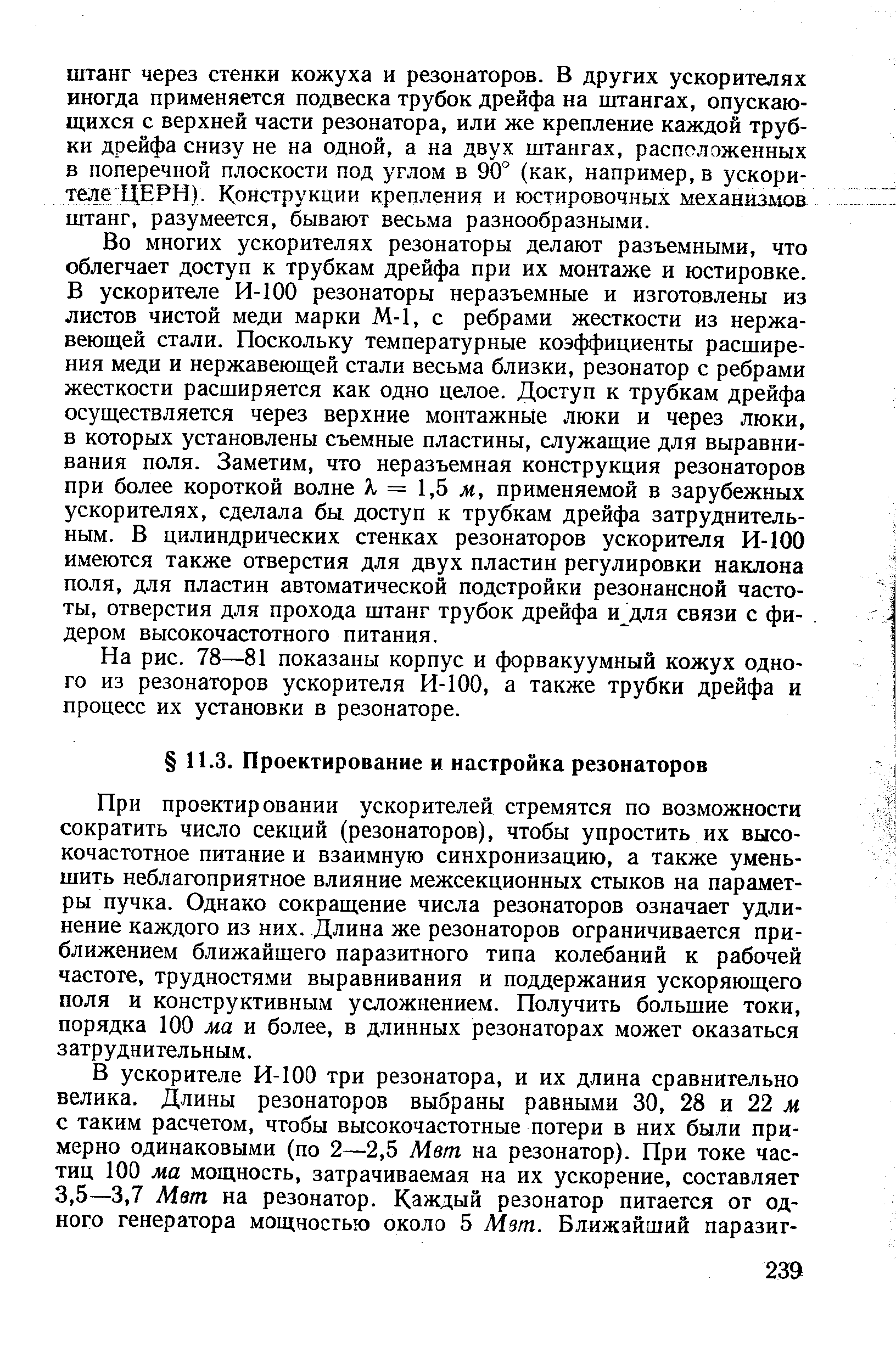 При проектировании ускорителей стремятся по возможности сократить число секций (резонаторов), чтобы упростить их высокочастотное питание и взаимную синхронизацию, а также уменьшить неблагоприятное влияние межсекционных стыков на параметры пучка. Однако сокращение числа резонаторов означает удлинение каждого из них. Длина же резонаторов ограничивается приближением ближайшего паразитного типа колебаний к рабочей частоте, трудностями выравнивания и поддержания ускоряющего поля и конструктивным усложнением. Получить большие токи, порядка 100 ма и более, в длинных резонаторах может оказаться затруднительным.
