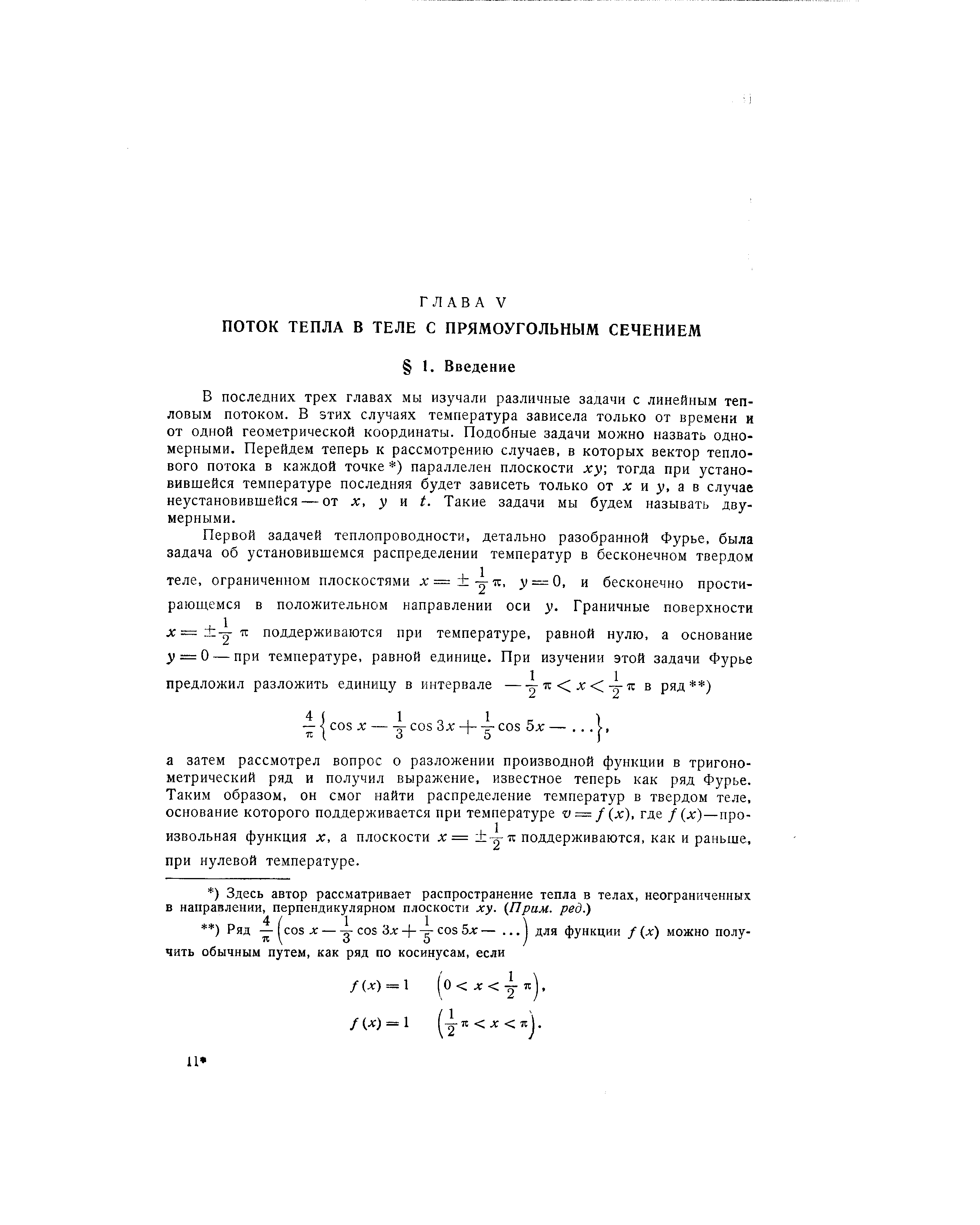 В последних трех главах мы изучали различные задачи с линейным тепловым потоком. В этих случаях температура зависела только от времени и от одной геометрической координаты. Подобные задачи можно назвать одномерными. Перейдем теперь к рассмотрению случаев, в которых вектор теплового потока в каждой точке ) параллелен плоскости ху тогда при установившейся температуре последняя будет зависеть только от д и у, а в случае неустановиБшейся — от х, у п t. Такие задачи мы будем называть двумерными.
