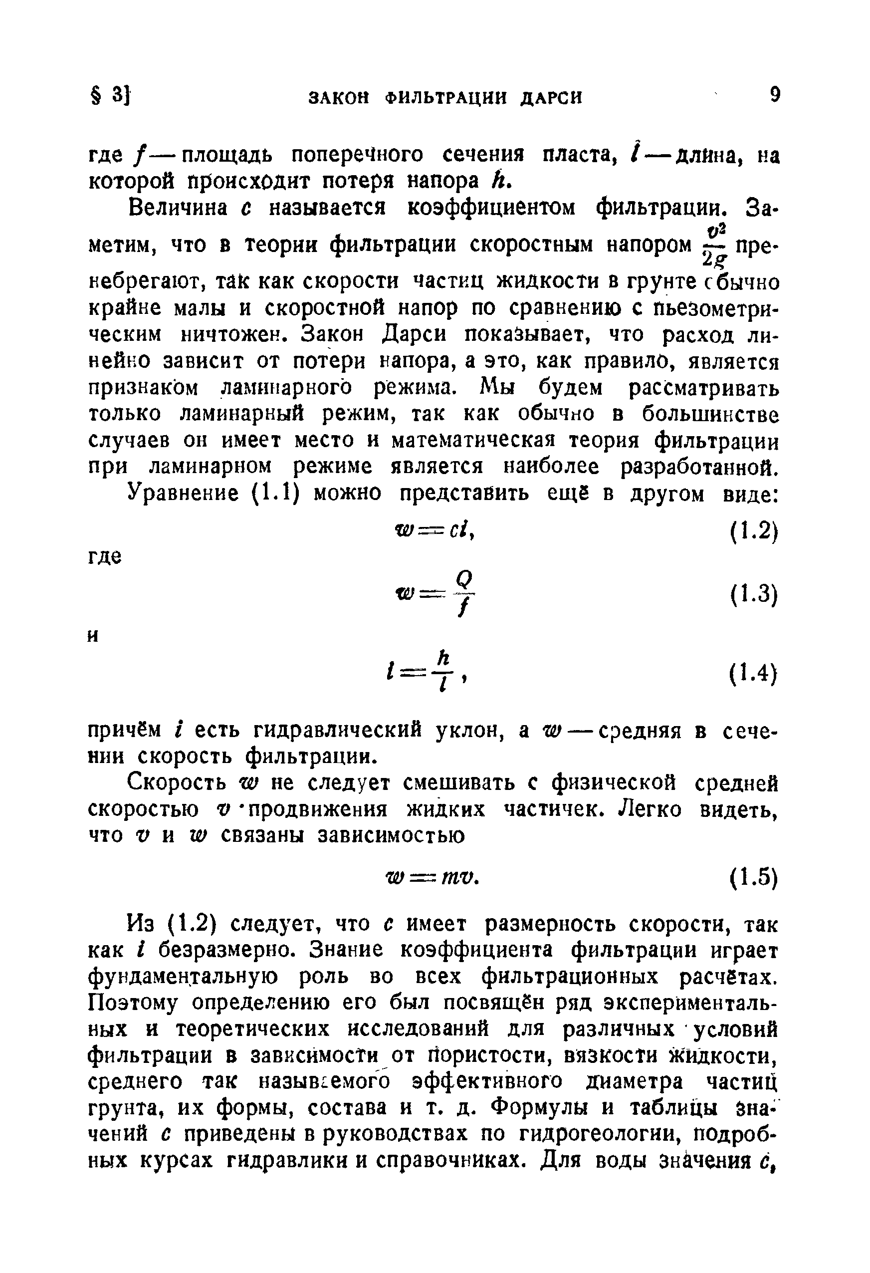 Величина с называется коэффициентом фильтрации. Заметим, что в теории фильтрации скоростным напором пренебрегают, так как скорости частиц жидкости в грунте сбычно крайне малы и скоростной напор по сравнению с пьезометрическим ничтожен. Закон Дарси показывает, что расход линейно зависит от потери напора, а это, как правило, является признаком ламинарного режима. Мы будем рассматривать только ламинарный режим, так как обычно в большинстве случаев он имеет место и математическая теория фильтрации при ламинарном режиме является наиболее разработанной.
