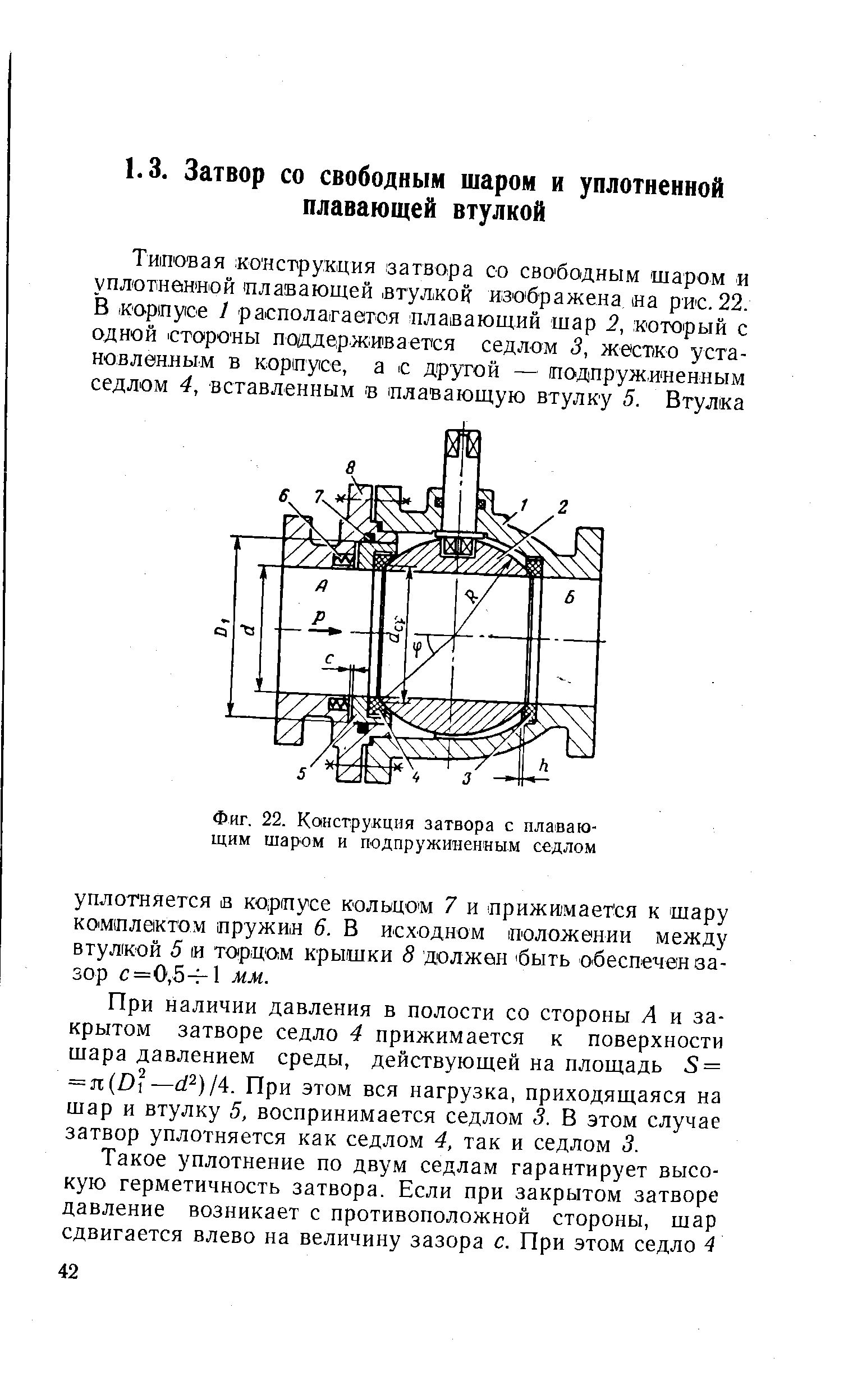 При наличии давления в полости со стороны А и закрытом затворе седло 4 прижимается к поверхности шара давлением среды, действующей на площадь S = = л 0 —dP)jA. При этом вся нагрузка, приходящаяся на шар и втулку 5, воспринимается седлом 3. В этом случае затвор уплотняется как седлом 4, так и седлом 3.

