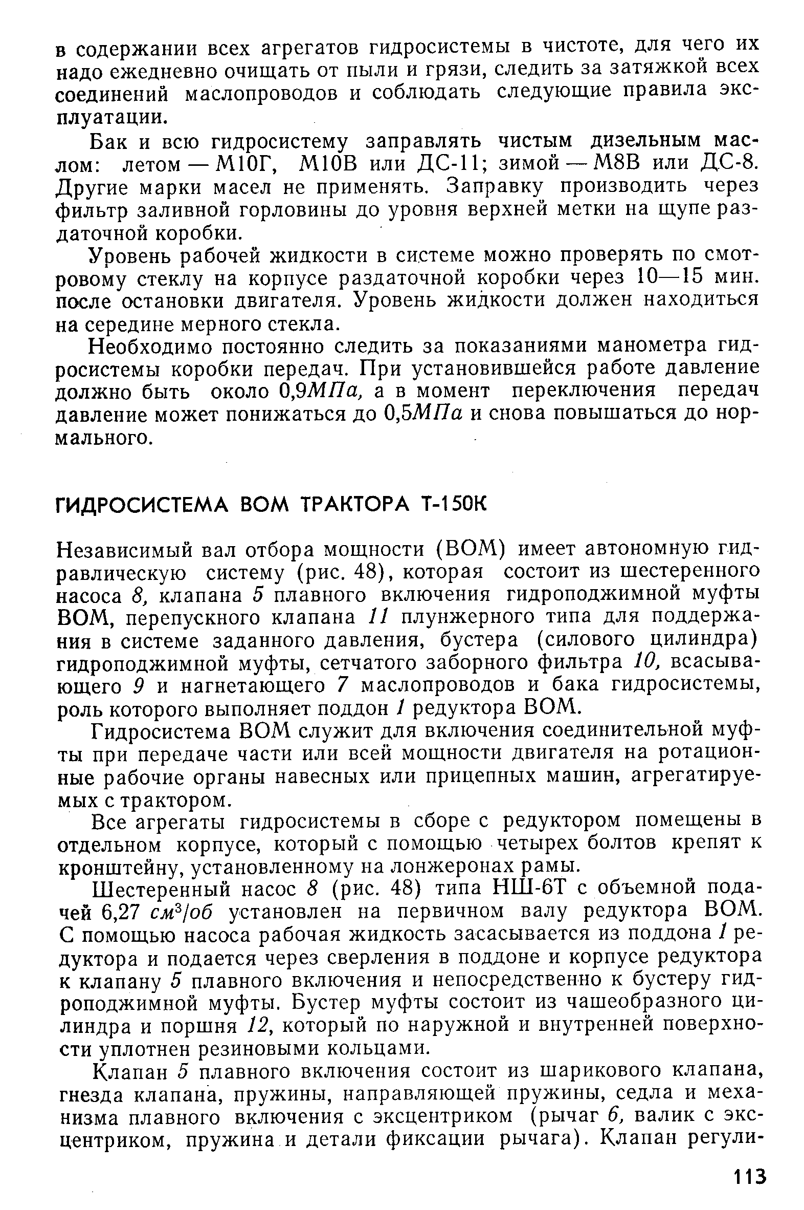 Независимый вал отбора мощности (ВОМ) имеет автономную гидравлическую систему (рис. 48), которая состоит из шестеренного насоса 8, клапана 5 плавного включения гидроподжимной муфты ВОМ, перепускного клапана 11 плунжерного типа для поддержания в системе заданного давления, бустера (силового цилиндра) гидроподжимной муфты, сетчатого заборного фильтра 10, всасывающего 9 и нагнетающего 7 маслопроводов и бака гидросистемы, роль которого выполняет поддон 1 редуктора ВОМ.
