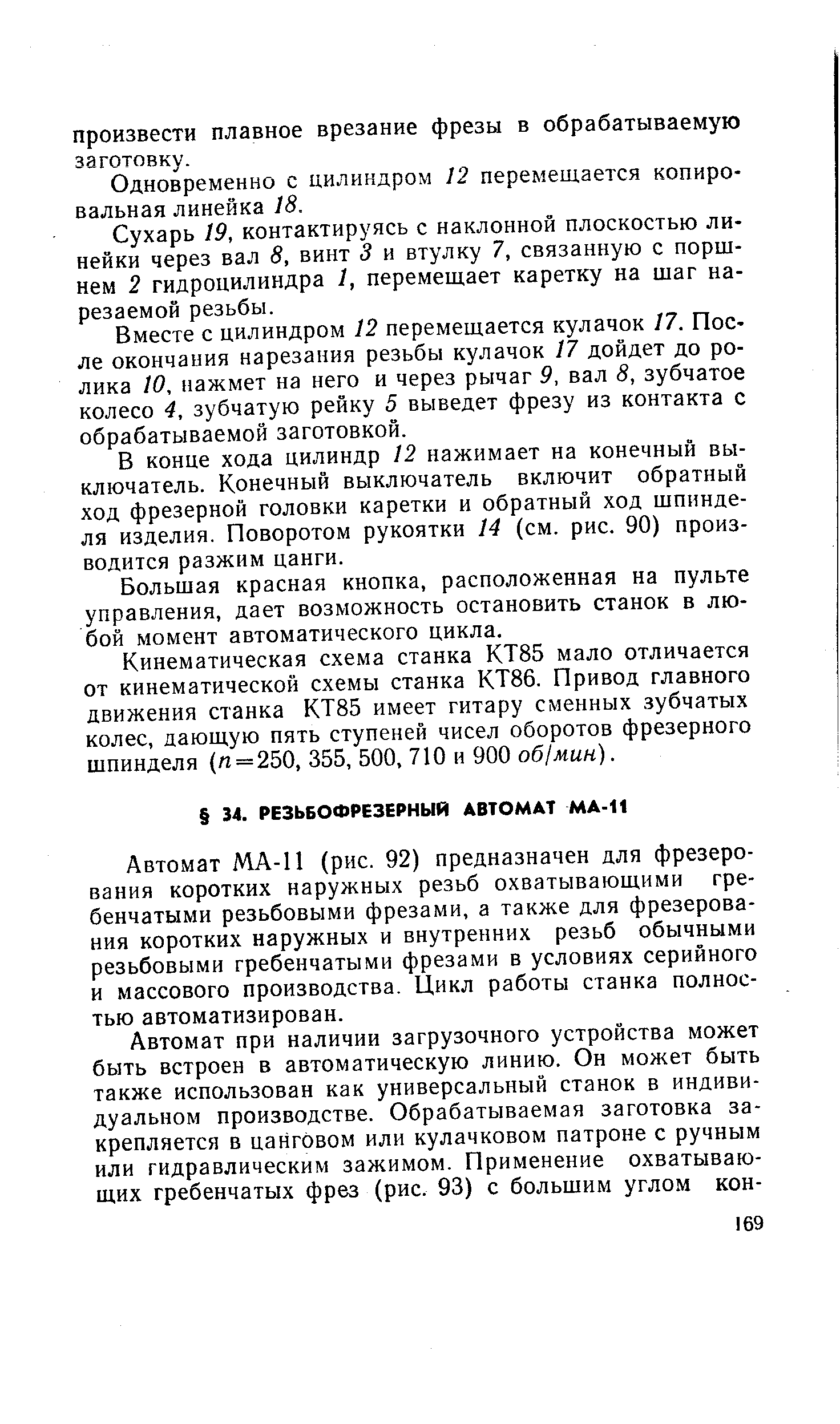 Автомат МА-11 (рис. 92) предназначен для фрезерования коротких наружных резьб охватывающими гребенчатыми резьбовыми фрезами, а также для фрезерования коротких наружных и внутренних резьб обычными резьбовыми гребенчатыми фрезами в условиях серийного и массового производства. Цикл работы станка полностью автоматизирован.
