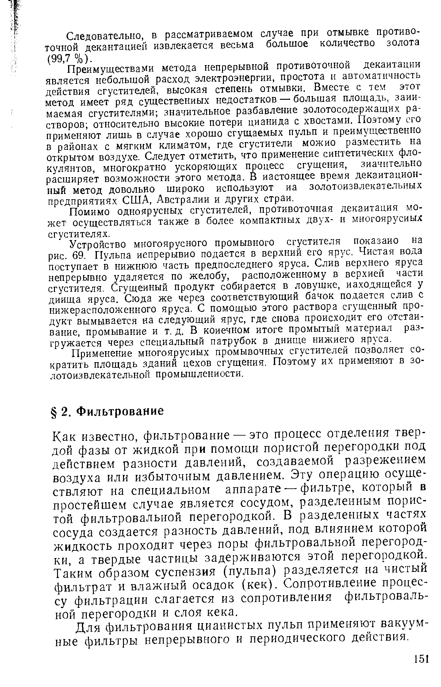 Как известно, фильтрование — это процесс отделения твердой фазы от жидкой при помощи пористой перегородки под действием разности давлений, создаваемой разрежением воздуха или избыточным давлением. Эту операцию осуществляют на специальном аппарате — фильтре, который в простейшем случае является сосудом, разделенным пористой фильтровальной перегородкой. В разделенных частях сосуда создается разность давлений, под влиянием которой жидкость проходит через поры фильтровальной перегородки, а твердые частицы задерживаются этой перегородкой. Таким образом суспензия (пульпа) разделяется на чистый фильтрат и влажный осадок (кек). Сопротивление процессу фильтрации слагается из сопротивления фильтровальной перегородки и слоя кека.
