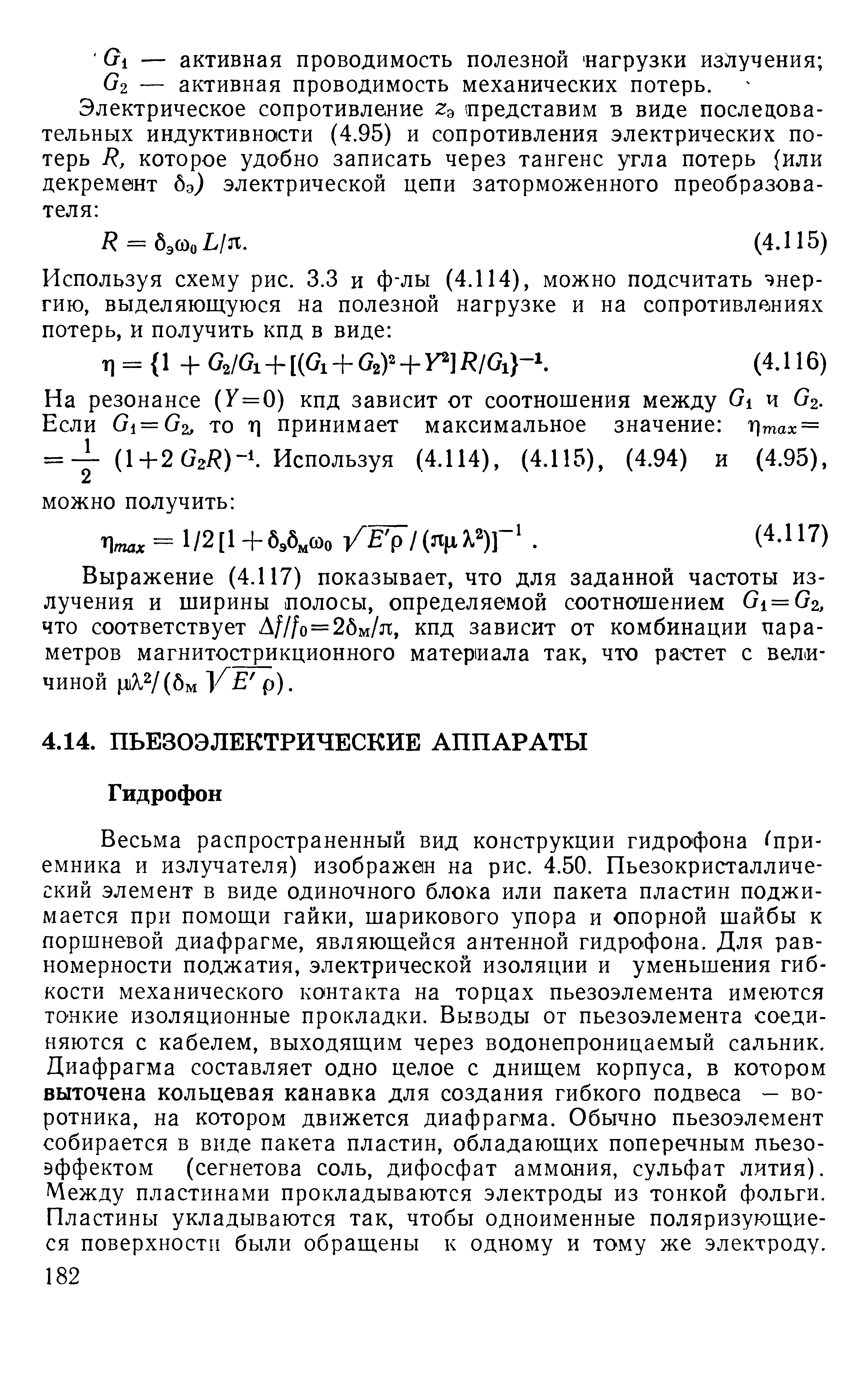 Весьма распространенный вид конструкции гидрофона при-емника и излучателя) изображен на рис. 4.50. Пьезокристаллический элемент в виде одиночного блока или пакета пластин поджимается при помощи гайки, шарикового упора и опорной шайбы к поршневой диафрагме, являющейся антенной гидрофона. Для равномерности поджатия, электрической изоляции и уменьшения гибкости механического контакта на торцах пьезоэлемента имеются тонкие изоляционные прокладки. Выводы от пьезоэлемента соединяются с кабелем, выходящим через водонепроницаемый сальник. Диафрагма составляет одно целое с днищем корпуса, в котором выточена кольцевая канавка для создания гибкого подвеса — воротника, на котором движется диафрагма. Обычно пьезоэлемент собирается в виде пакета пластин, обладающих поперечным пьезоэффектом (сегнетова соль, дифосфат аммония, сульфат лития). Между пластинами прокладываются электроды из тонкой фольги. Пластины укладываются так, чтобы одноименные поляризующиеся поверхности были обращены к одному и тому же электроду.
