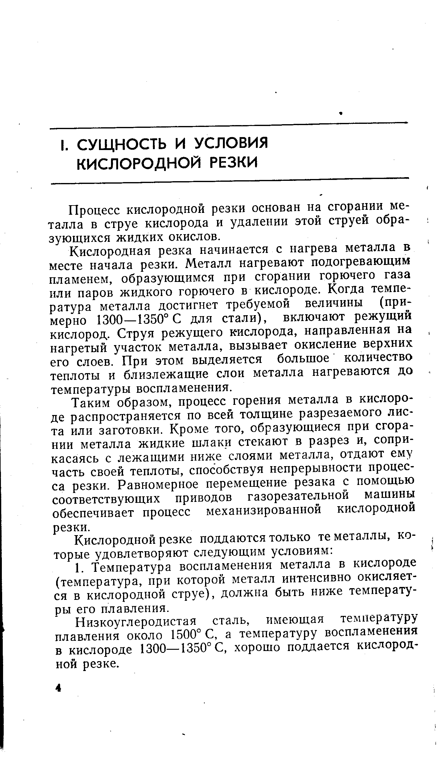 Кислородная резка начинается с нагрева металла в месте начала резки. Металл нагревают подогревающим пламенем, образующимся при сгорании горючего газа или паров жидкого горючего в кислороде. Когда температура металла достигнет требуемой величины (примерно 1300—1350° С для стали), включают режущий кислород. Струя режущего кислорода, направленная на нагретый участок металла, вызывает окисление верхних его слоев. При этом выделяется большое количество теплоты и близлежащие слои металла нагреваются до температуры воспламенения.
