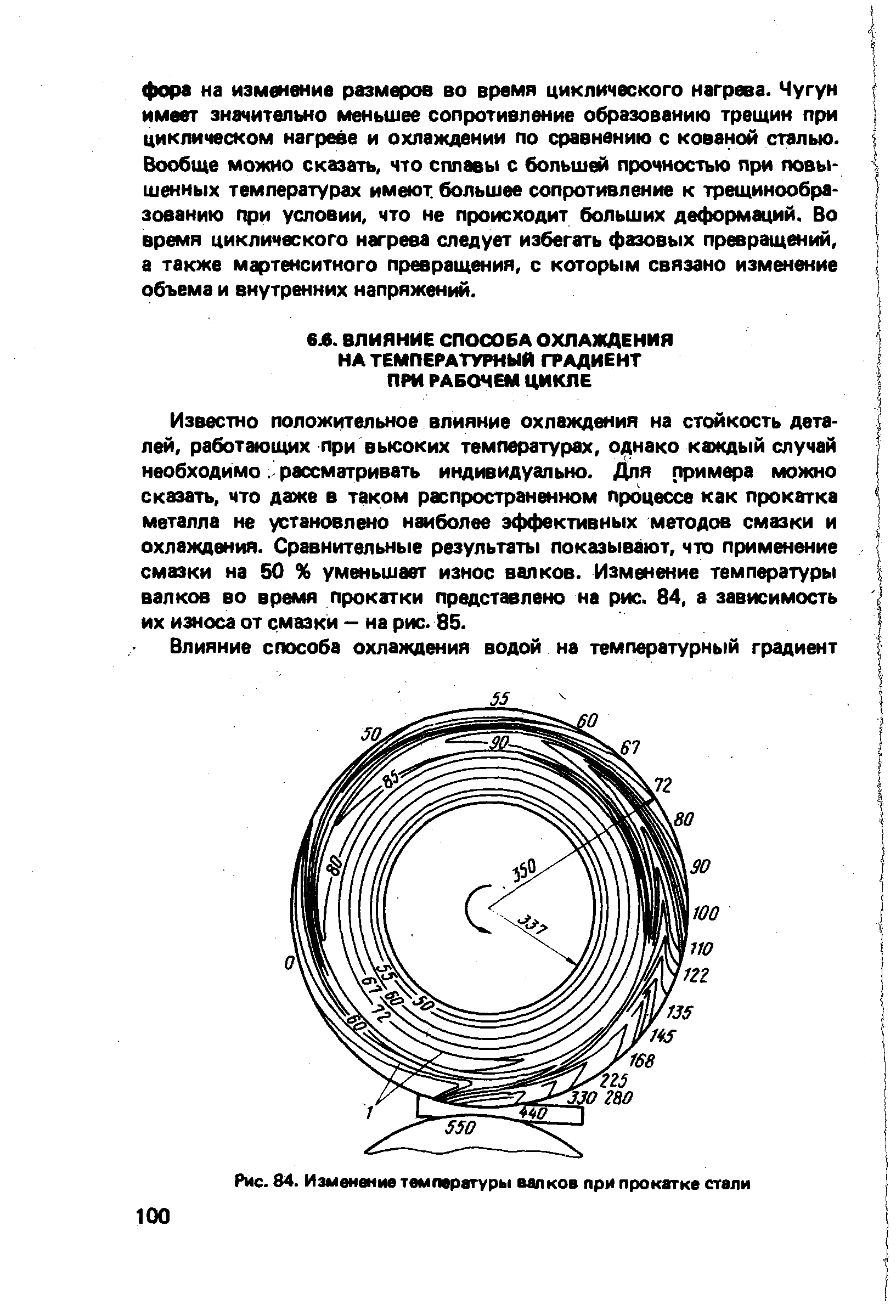 Известно положительное влияние охлаждения на стойкость деталей, работающих при вьюоких температурах, однако каждый случай необходиморассматривать индивидуально, я примера можно сказать, что даже в таком распространенном процессе как прокатка металла не установлено наиболее эффективных методов смазки и охлаждения. Сравнительные результаты показывают, что применение смазки на 50 % уменьшает износ валков. Изменение температуры валков во время прокатки представлено на рис. 84, а зависимость их износа от смазки - на рис. 85.
