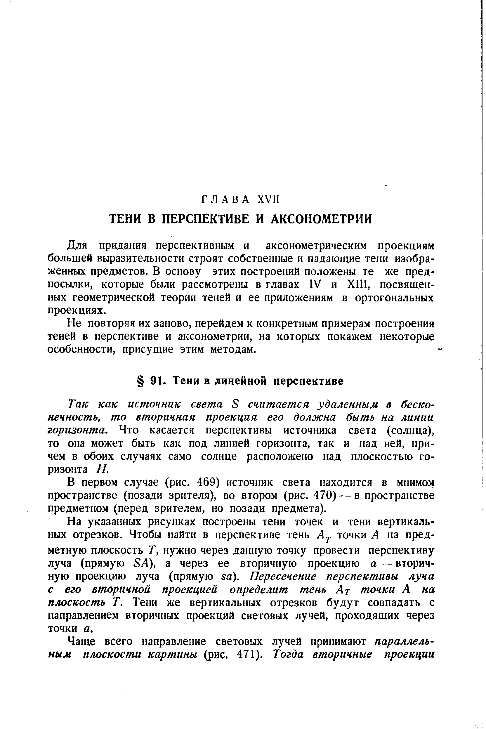 Для придания перспективным и аксонометрическим проекциям большей выразительности строят собственные и падаюшие тени изображенных предметов. В основу этих построений положены те же предпосылки, которые были рассмотрены в главах IV и XIII, посвященных геометрической теории теней и ее приложениям в ортогональных проекциях.
