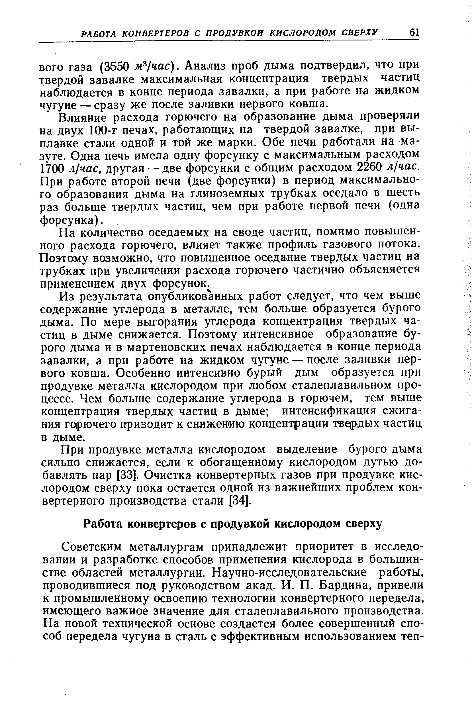 Влияние расхода горючего на образование дыма проверяли на двух lOO-T печах, работающих на твердой завалке, при выплавке стали одной и той же марки. Обе печи работали на мазуте. Одна печь имела одну форсунку с максимальным расходом 1700 л час, другая — две форсунки с общим расходом 2260 л час. При работе второй печи (две форсунки) в период максимального образования дыма на глиноземных трубках оседало в шесть раз больше твердых частиц, чем при работе первой печи (одна форсунка).
