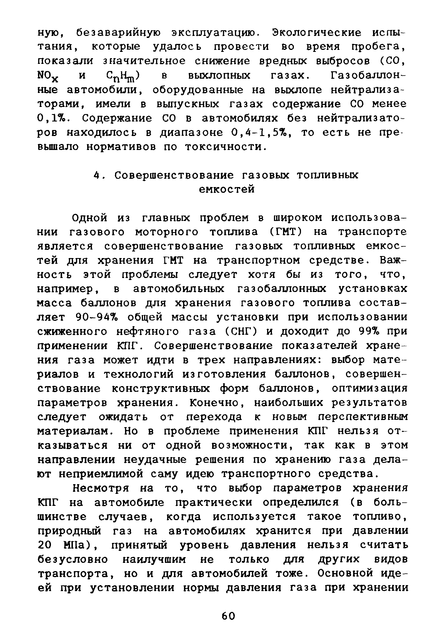 Одной из главных проблем в широком использовании газового моторного топлива (ГМТ) на транспорте является совершенствование газовых топливных емкостей для хранения ГМТ на транспортном средстве. Важность этой проблемы следует хотя бы из того, что, например, в автомобильных газобаллонных установках масса баллонов для хранения газового топлива составляет 90-94% общей массы установки при использовании сжиженного нефтяного газа (СНГ) и доходит до 997о при применении КПГ. Совершенствование показателей хранения газа может идти в трех направлениях выбор материалов и технологий изготовления баллонов, совершенствование конструктивных форм баллонов, оптимизация параметров хранения. Конечно, наибольших результатов следует ожидать от перехода к новым перспективным материалам. Но в проблеме применения КПГ нельзя отказываться ни от одной возможности, так как в этом направлении неудачные решения по хранению газа делают неприемлимой саму идею транспортного средства.
