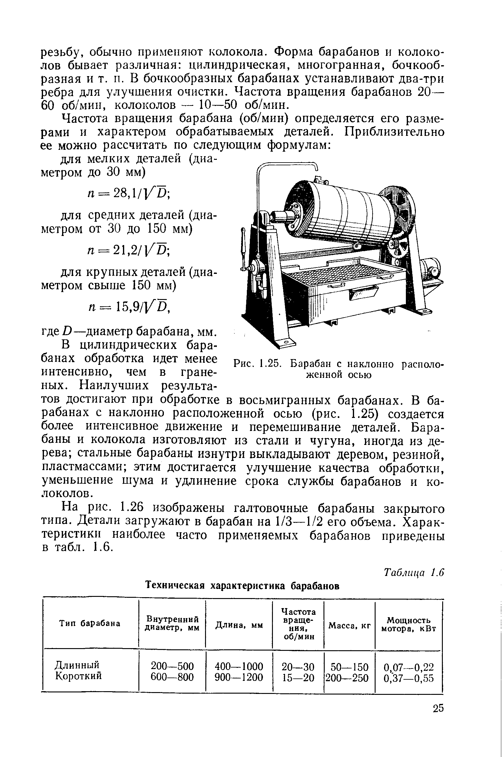 В цилиндрических барабанах обработка идет менее интенсивно, чем в граненых. Наилучших результатов достигают при обработке в восьмигранных барабанах. В барабанах с наклонно расположенной осью (рис. 1.25) создается более интенсивное движение и перемешивание деталей. Барабаны и колокола изготовляют из стали и чугуна, иногда из дерева стальные барабаны изнутри выкладывают деревом, резиной, пластмассами этим достигается улучшение качества обработки, уменьшение шума и удлинение срока службы барабанов и колоколов.
