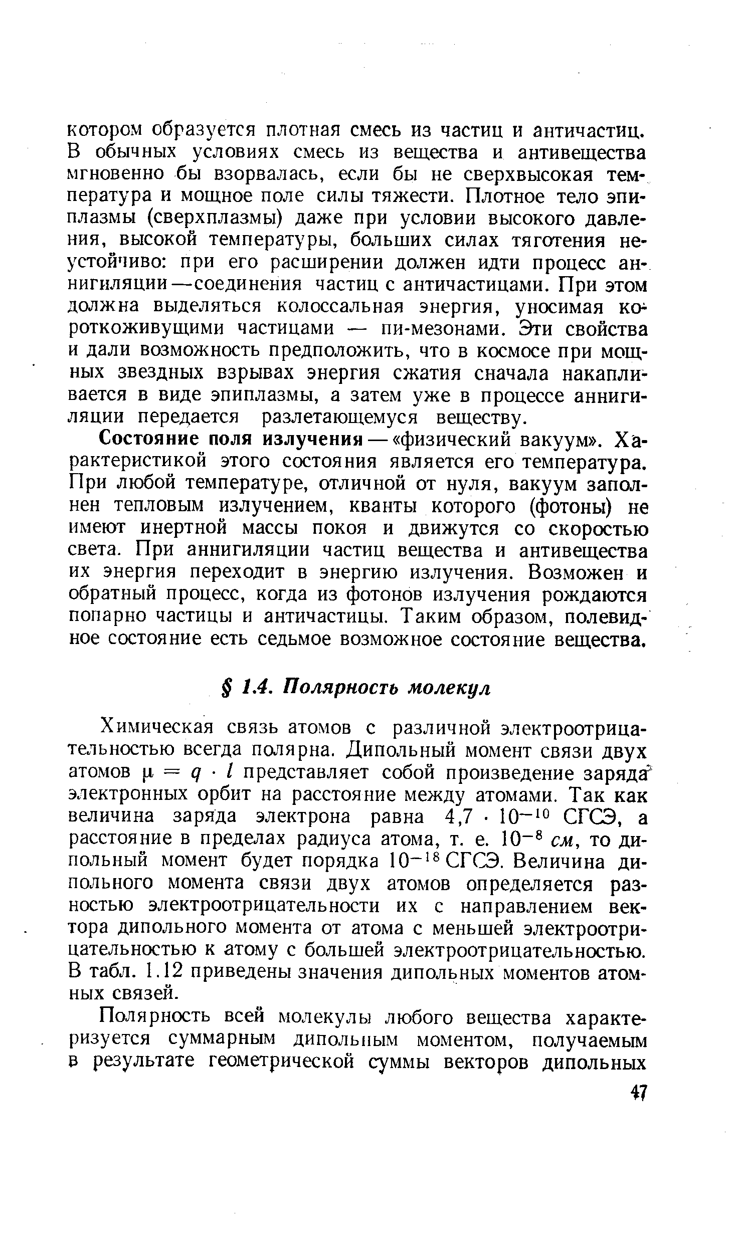 Химическая связь атомов с различной электроотрицательностью всегда пшярна. Дипольный момент связи двух атомов 1 = д I представляет собой произведение заряда электронных орбит на расстояние между атомами. Так как величина заряда электрона равна 4,7 Ю- о СГСЭ, а расстояние в пределах радиуса атома, т. е. Ю см, то дипольный момент будет порядка 10 СГСЭ. Величина дипольного момента связи двух атомов определяется разностью электроотрицательности их с направлением вектора дипольного момента от атома с меньшей электроотрицательностью к атому с большей электроотрицательностью. В табл. 1.12 приведены значения дипольных моментов атомных связей.
