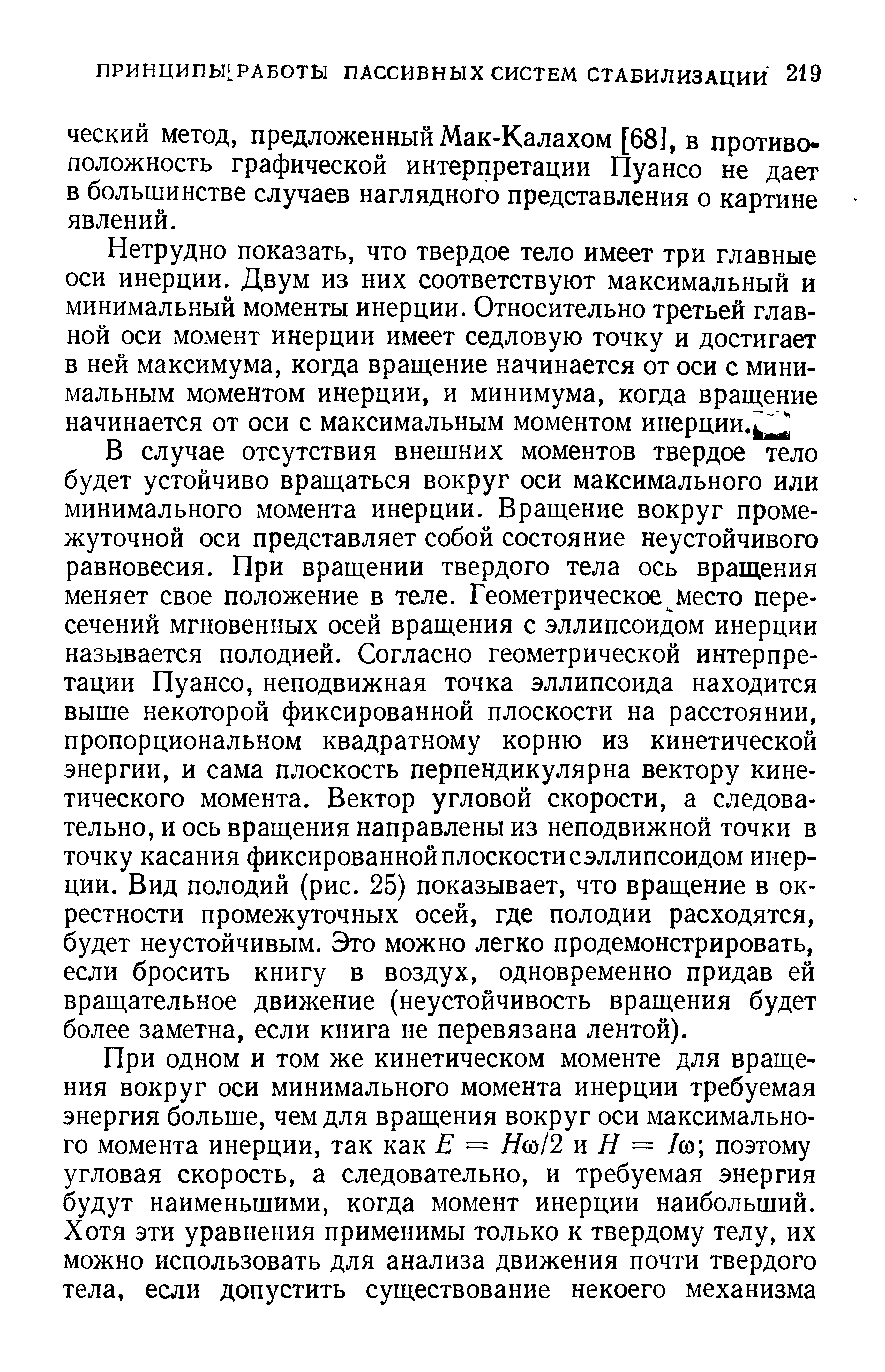 В случае отсутствия внешних моментов твердое тело будет устойчиво вращаться вокруг оси максимального или минимального момента инерции. Вращение вокруг промежуточной оси представляет собой состояние неустойчивого равновесия. При вращении твердого тела ось вращения меняет свое положение в теле. Геометрическое место пересечений мгновенных осей вращения с эллипсоидом инерции называется полодией. Согласно геометрической интерпретации Пуансо, неподвижная точка эллипсоида находится выше некоторой фиксированной плоскости на расстоянии, пропорциональном квадратному корню из кинетической энергии, и сама плоскость перпендикулярна вектору кинетического момента. Вектор угловой скорости, а следовательно, и ось вращения направлены из неподвижной точки в точку касания фиксированной плоскости сэллипсоидом инерции. Вид полодий (рис. 25) показывает, что вращение в окрестности промежуточных осей, где полодии расходятся, будет неустойчивым. Это можно легко продемонстрировать, если бросить книгу в воздух, одновременно придав ей вращательное движение (неустойчивость вращения будет более заметна, если книга не перевязана лентой).
