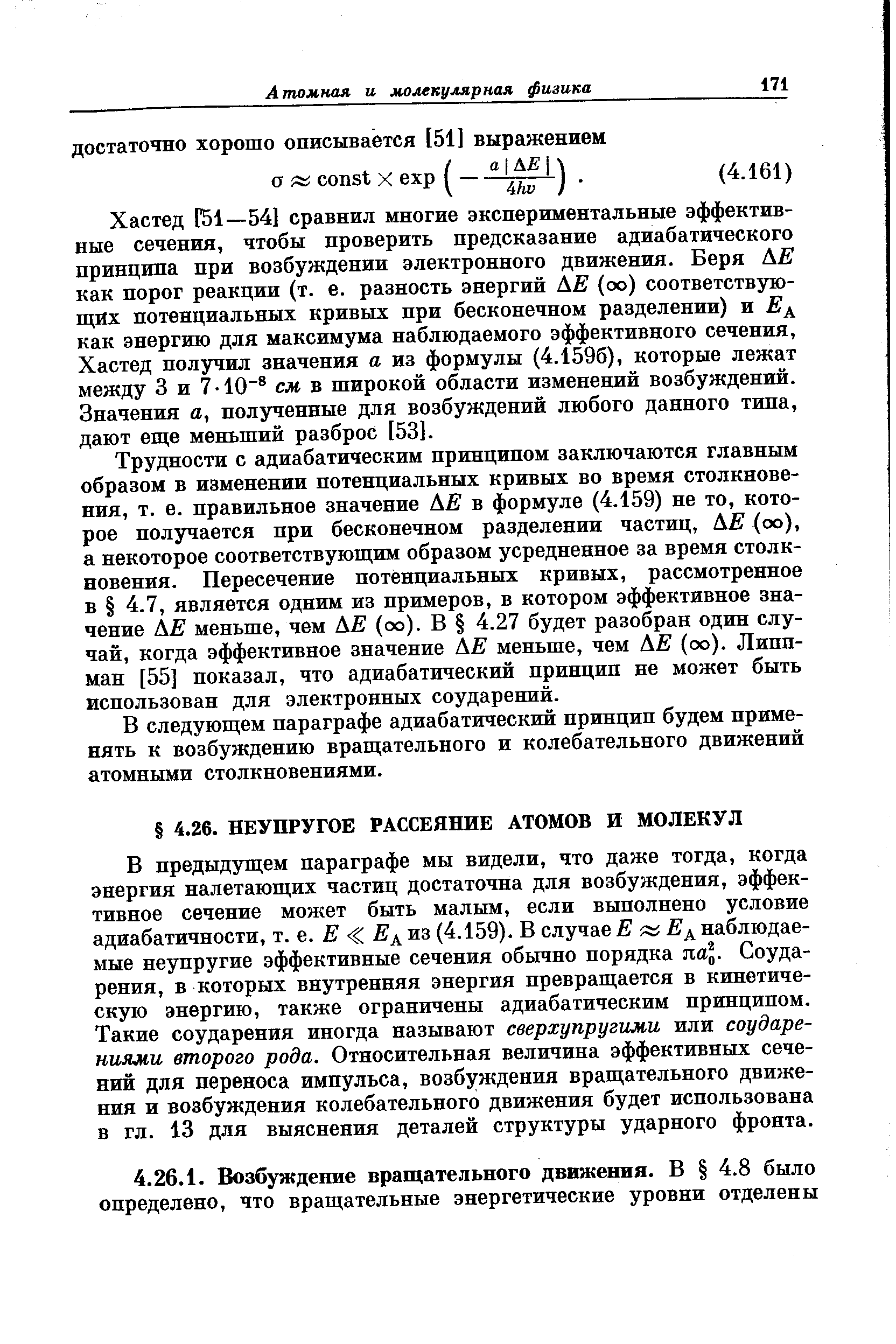 В предыдущем параграфе мы видели, что даже тогда, когда энергия налетающих частиц достаточна для возбуждения, эффективное сечение может быть малым, если выполнено условие адиабатичности, т. е. Е Е из (4.159). В случае Е iEj наблюдаемые неупругие эффективные сечения обычно порядка яа . Соударения, в которых внутренняя энергия превращается в кинетическую энергию, также ограничены адиабатическим принципом. Такие соударения иногда называют сверхупругими или соударениями второго рода. Относительная величина эффективных сечений для переноса импульса, возбуждения вращательного движения и возбуждения колебательного движения будет использована в гл. 13 для выяснения деталей структуры ударного фронта.
