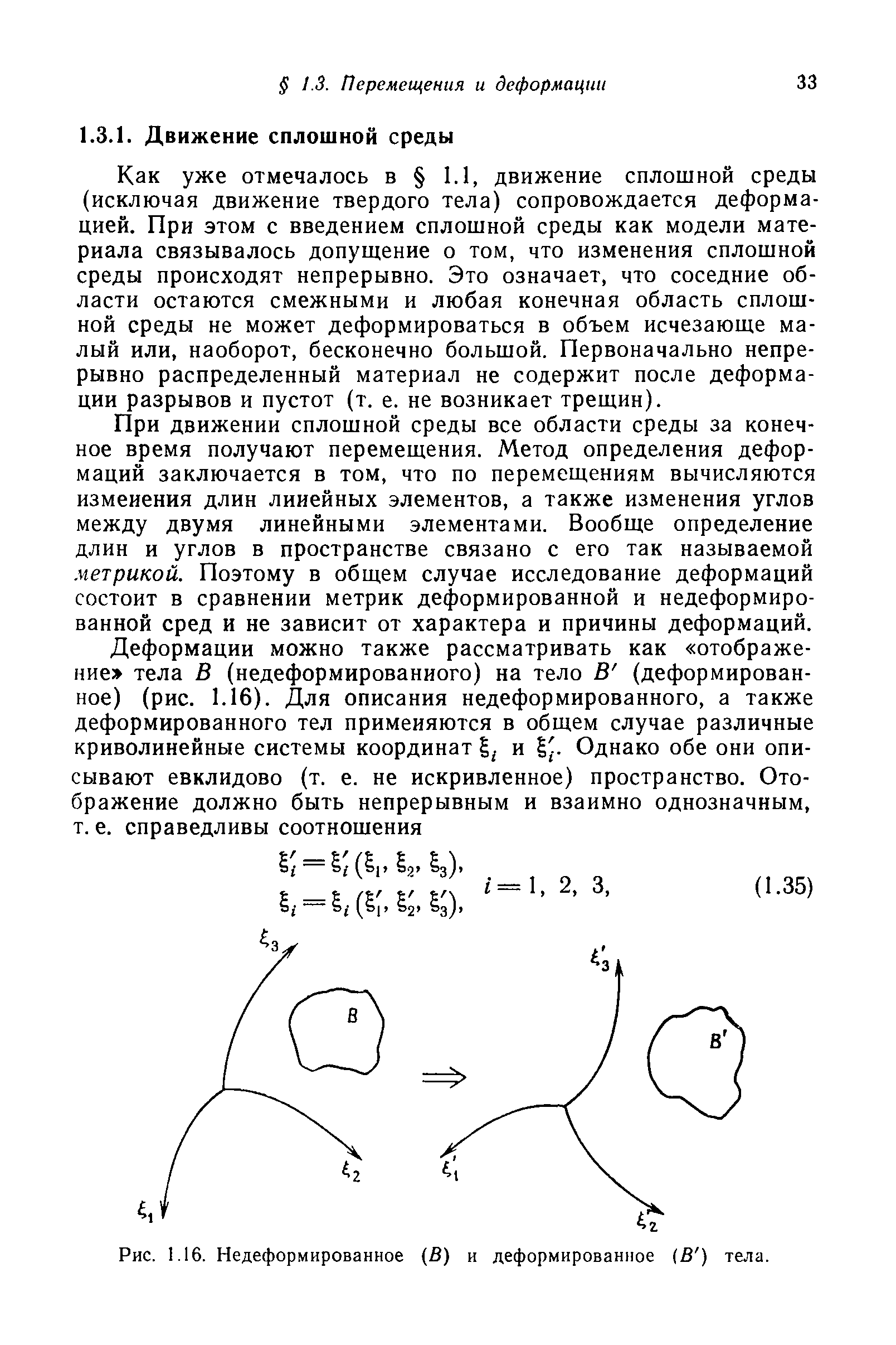 Как уже отмечалось в 1.1, движение сплошной среды (исключая движение твердого тела) сопровождается деформацией. При этом с введением сплошной среды как модели материала связывалось допущение о том, что изменения сплошной среды происходят непрерывно. Это означает, что соседние области остаются смежными и любая конечная область сплошной среды не может деформироваться в объем исчезающе малый или, наоборот, бесконечно большой. Первоначально непрерывно распределенный материал не содержит после деформации разрывов и пустот (т. е. не возникает трещин).
