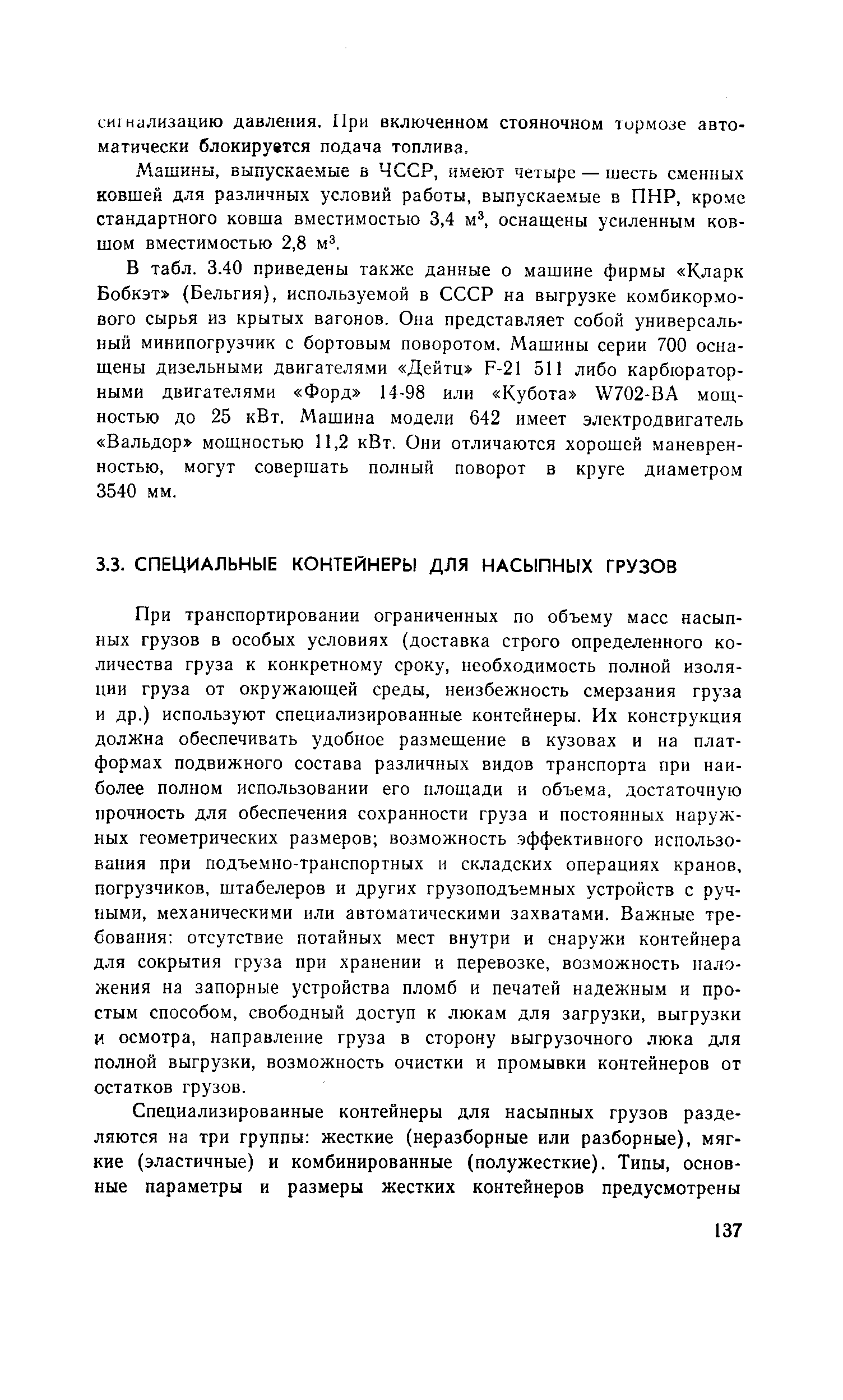 При транспортировании ограниченных по объему масс насыпных грузов в особых условиях (доставка строго определенного количества груза к конкретному сроку, необходимость полной изоляции груза от окружающей среды, неизбежность смерзания груза и др.) используют специализированные контейнеры. Их конструкция должна обеспечивать удобное размещение в кузовах и на платформах подвижного состава различных видов транспорта при наиболее полном использовании его площади и объема, достаточную прочность для обеспечения сохранности груза и постоянных наружных геометрических размеров возможность эффективного использования при подъемно-транспортных и складских операциях кранов, погрузчиков, штабелеров и других грузоподъемных устройств с ручными, механическими или автоматическими захватами. Важные требования отсутствие потайных мест внутри и снаружи контейнера для сокрытия груза при хранении и перевозке, возможность наложения на запорные устройства пломб и печатей надежным и простым способом, свободный доступ к люкам для загрузки, выгрузки И осмотра, направление груза в сторону выгрузочного люка для полной выгрузки, возможность очистки и промывки контейнеров от остатков грузов.
