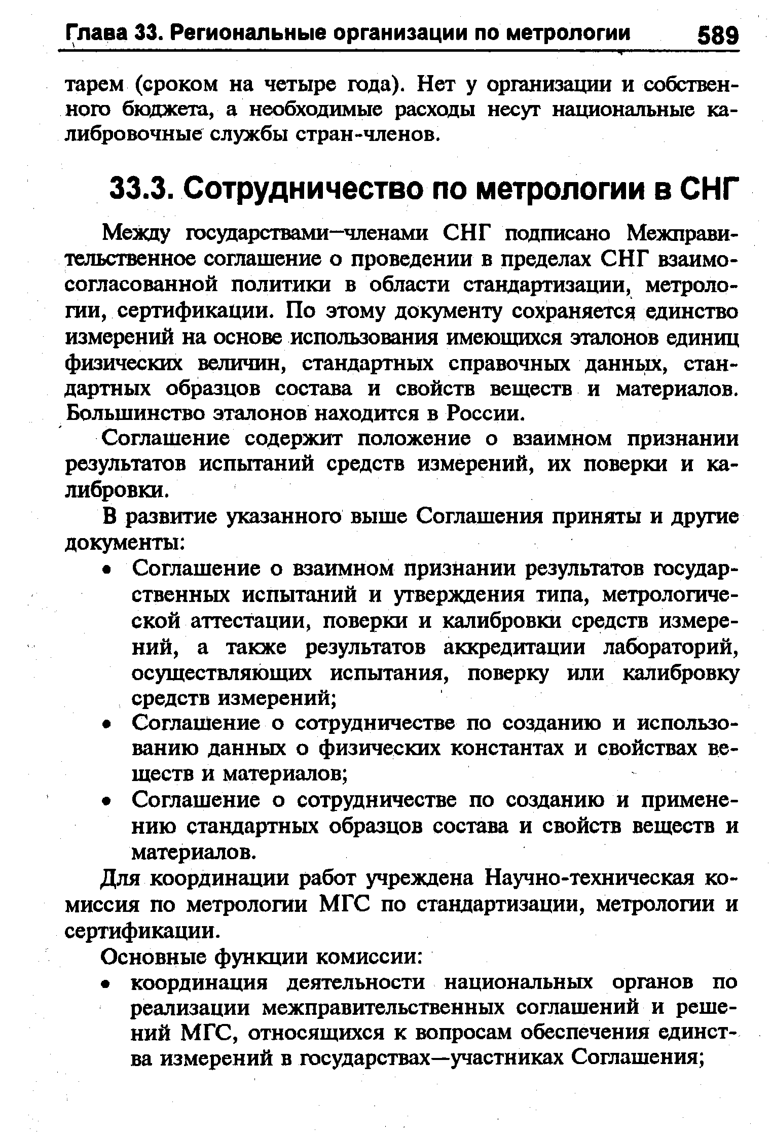 Между государствами—членами СНГ подписано Межправительственное соглашение о проведении в пределах СНГ взаимосогласованной политики в области стандартизации, метрологии, сертификации. По этому документу сохраняется единство измерений на основе использования имеющихся эталонов единиц физических величин, стандартных справочных данньгх, стандартных образцов состава и свойств веществ и материалов. Большинство эталонов находится в России.
