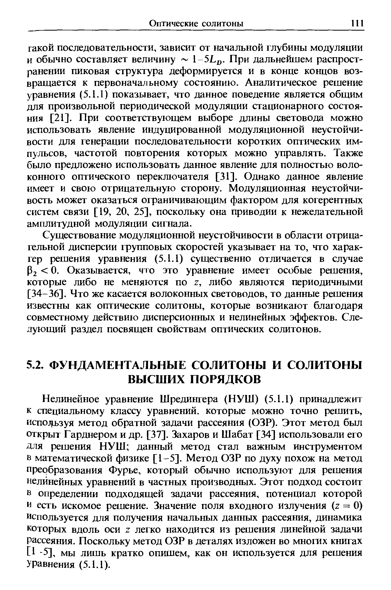 Нелинейное уравнение Шредингера (НУШ) (5.1.1) принадлежит к специальному классу уравнений, которые можно точно решить, испо зуя метод обратной задачи рассеяния (ОЗР). Этот метод был открыт Гарднером и др. [37]. Захаров и Шабат [34] использовали его для решения НУШ данный метод стал важным инструментом в математической физике [1-5]. Метод ОЗР по духу похож на метод преобразования Фурье, который обычно используют для решения нелинейных уравнений в частных производных. Этот подход состоит в определении подходящей задачи рассеяния, потенциал которой и есть искомое решение. Значение поля входного излучения (z = 0) используется для получения начальных данных рассеяния, динамика которых вдоль оси Z легко находится из решения линейной задачи рассеяния. Поскольку метод ОЗР в деталях изложен во многих книгах [1 -5], мы лишь кратко опишем, как он используется для решения уравнения (5.1.1).
