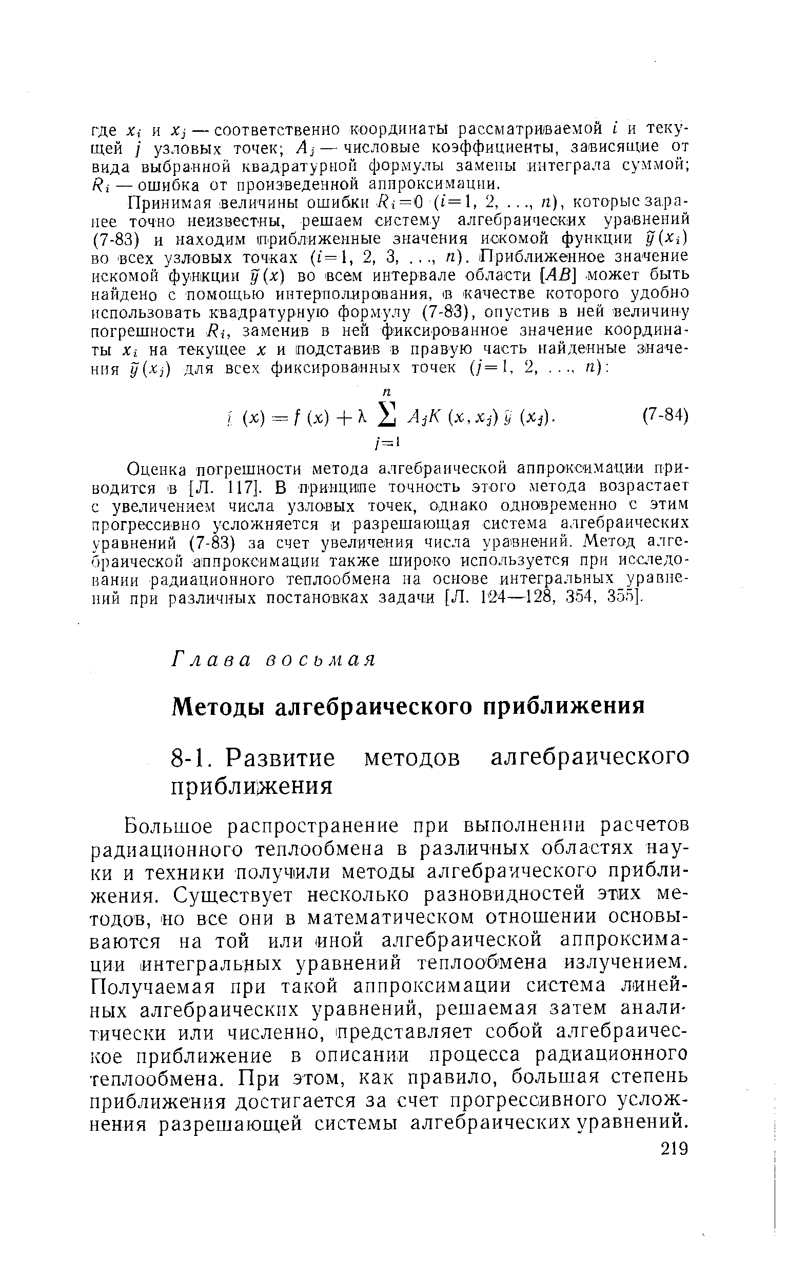 Большое распространение при выполнении расчетов радиационного теплообмена в различных областях науки и техники получили методы алгебраического приближения. Существует несколько разновидностей этих методов, о все они в математическом отношении основываются на той или ной алгебраической аппроксимации интегральных уравнений теплообмена излучением. Получаемая при такой аппроксимации система линейных алгебраических уравнений, решаемая затем аналитически или численно, представляет собой алгебраическое приближение в описании процесса радиационного теплообмена. При этом, как правило, большая степень приближения достигается за счет прогрессивного усложнения разрешаюш ей системы алгебраических уравнений.
