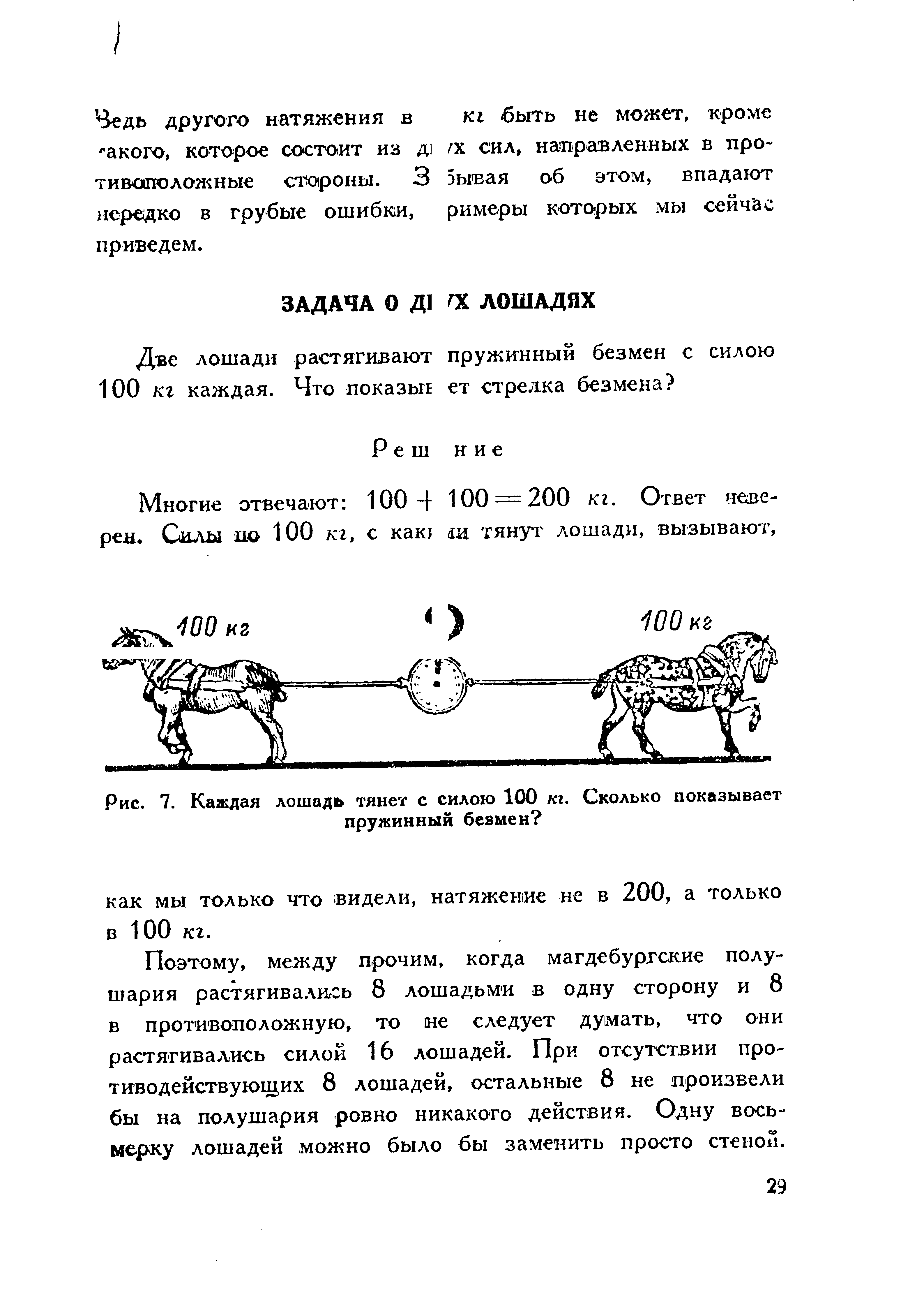 Поэтому, между прочим, когда магдебургские полушария растягивалигсь 8 лошадьми в одну сторону и 8 в противоположную, то не следует думать, что они растягивались силой 16 лошадей. При отсутствии противодействующих 8 лошадей, остальные 8 не произвели бы на полушария ровно никакого действия. Одну восьмерку лошадей можно было бы заменить просто стеной.
