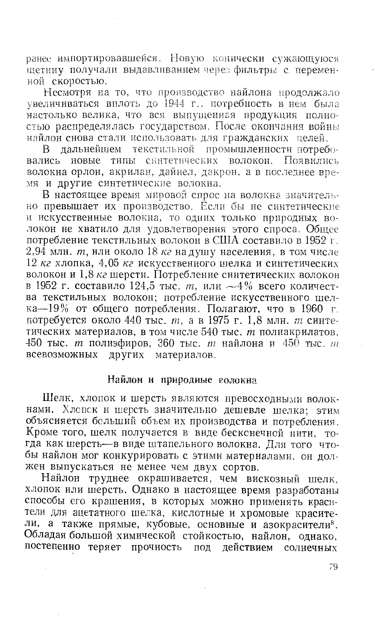 В настоящее время мировой спрос на волокна значительно превышает их производство. Если бы не синтетическ] е и искусственные волокна, то одних только природных волокон не хватило для удовлетворения этого спроса. Общее потребление текстильных волокон в США составило в 1952 г, 2,94 млн. т, или около 18 кг надушу населения, в том числе 12 кг хлопка, 4,05 кг искусственного шелка и синтетических волокон и 1,8/сг шерсти. Потребление синтетических волокон в 1952 г. составило 124,5 тыс. т, или -—4% всего количества текстильных волокон потребление искусственного ше.л-ка—19% от общего потребления. Полагают, что в 1960 г, потребуется около 440 тыс. т, а в 1975 г. 1,8 млн. т синтетических материалов, в том числе 540 тыс. т полиакрилатов, 450 тыс. т полиэфиров, 360 тыс. т найлона и 450 ть,1С. т всевозможных других материалов.
