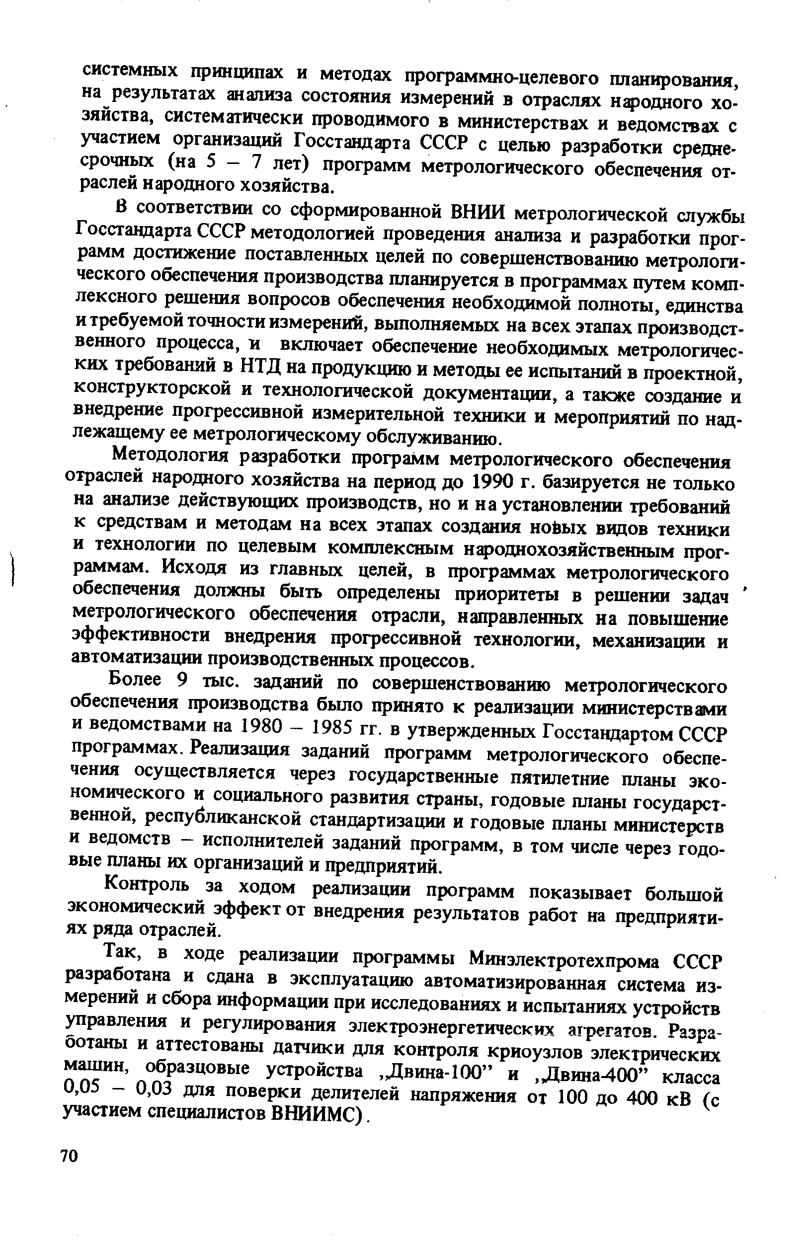 В соответствии со сформированной ВНИИ метрологической службы Госстандарта СССР методологией проведения анализа и разработки программ достижение поставленных целей по совершенствованию метрологического обеспечения производства планируется в программах путем комплексного решения вопросов обеспечения необходимой полноты, единства и требуемой точности измерений, выполняемых на всех этапах производственного процесса, и включает обеспечение необходимых метрологических требований в НТД на продукцию и методы ее испытаний в проектной, конструкторской и технологической документации, а также создание и внедрение прогрессивной измерительной техники и мероприятий по надлежащему ее метрологическому обслуживанию.
