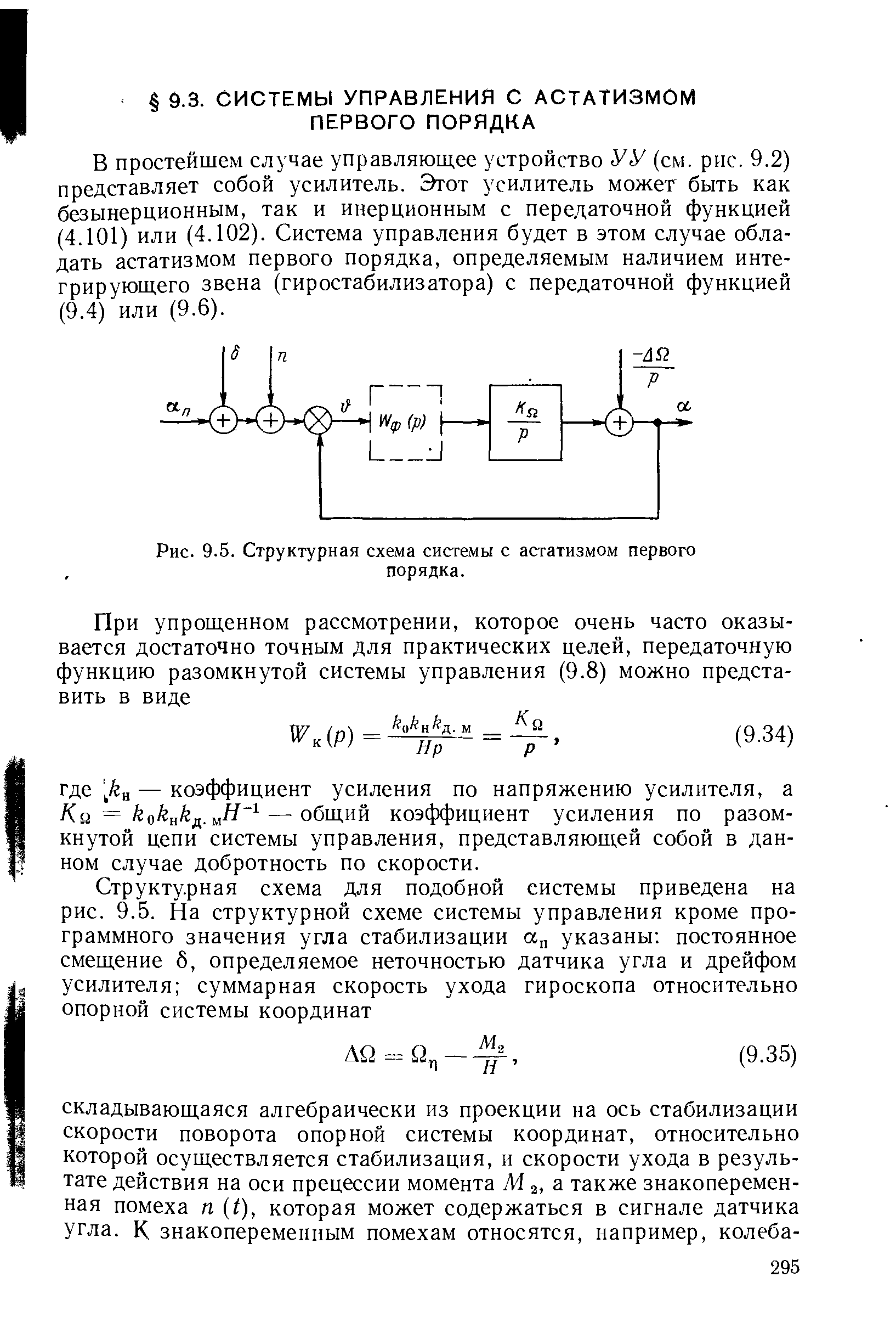 В простейшем случае управляющее устройство У У (см. рис. 9.2) представляет собой усилитель. Этот усилитель может быть как безынерционным, так и инерционным с передаточной функцией (4.101) или (4.102). Система управления будет в этом случае обладать астатизмом первого порядка, определяемым наличием интегрирующего звена (гиростабилизатора) с передаточной функцией (9.4) или (9.6).
