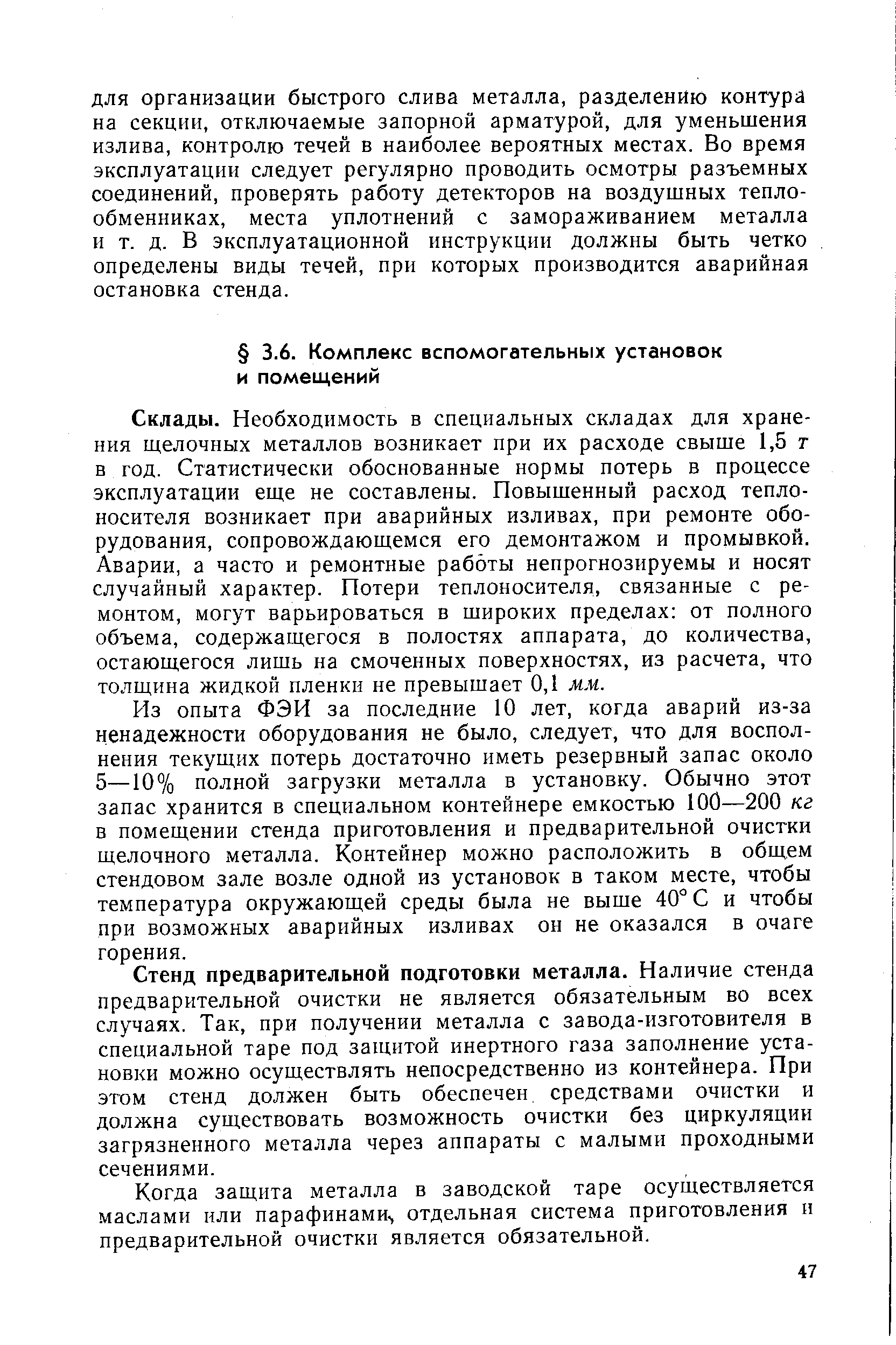 Склады. Необходимость в специальных складах для хранения щелочных металлов возникает при их расходе свыше 1,5 т в год. Статистически обоснованные нормы потерь в процессе эксплуатации еще не составлены. Повышенный расход теплоносителя возникает при аварийных изливах, при ремонте оборудования, сопровождающемся его демонтажом и промывкой. Аварии, а часто и ремонтные работы непрогнозируемы и носят случайный характер. Потери теплоносителя, связанные с ремонтом, могут варьироваться в широких пределах от полного объема, содержащегося в полостях аппарата, до количества, остающегося лишь на смоченных поверхностях, из расчета, что толщина жидкой пленки не превышает 0,1 мм.
